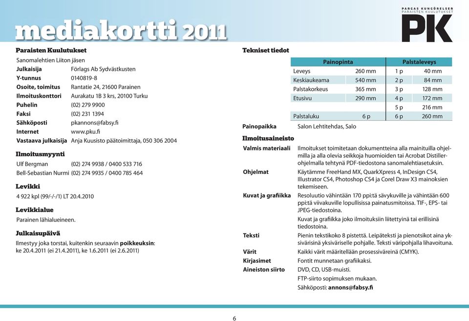 fi Vastaava julkaisija Anja Kuusisto päätoimittaja, 050 306 2004 Ilmoitusmyynti Ulf Bergman (02) 274 9938 / 0400 533 716 Bell-Sebastian Nurmi (02) 274 9935 / 0400 785 464 Levikki 4 922 kpl (99/-/-/1)