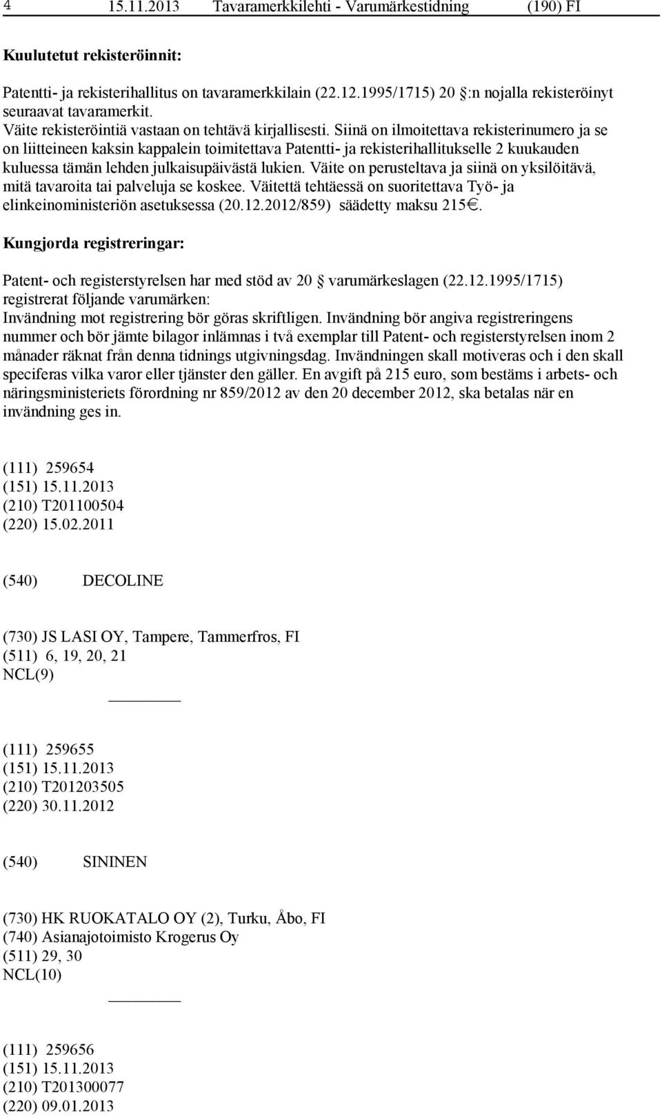 Siinä on ilmoitettava rekisterinumero ja se on liitteineen kaksin kappalein toimitettava Patentti- ja rekisterihallitukselle 2 kuukauden kuluessa tämän lehden julkaisupäivästä lukien.