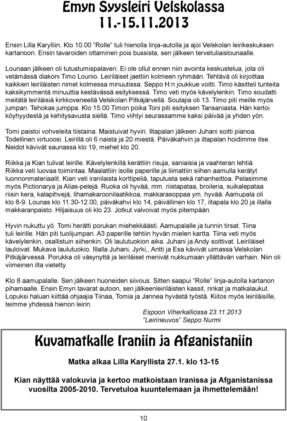 Ei ole ollut ennen niin avointa keskustelua, jota oli vetämässä diakoni Timo Lounio. Leiriläiset jaettiin kolmeen ryhmään. Tehtävä oli kirjoittaa kaikkien leiriläisten nimet kolmessa minuutissa.