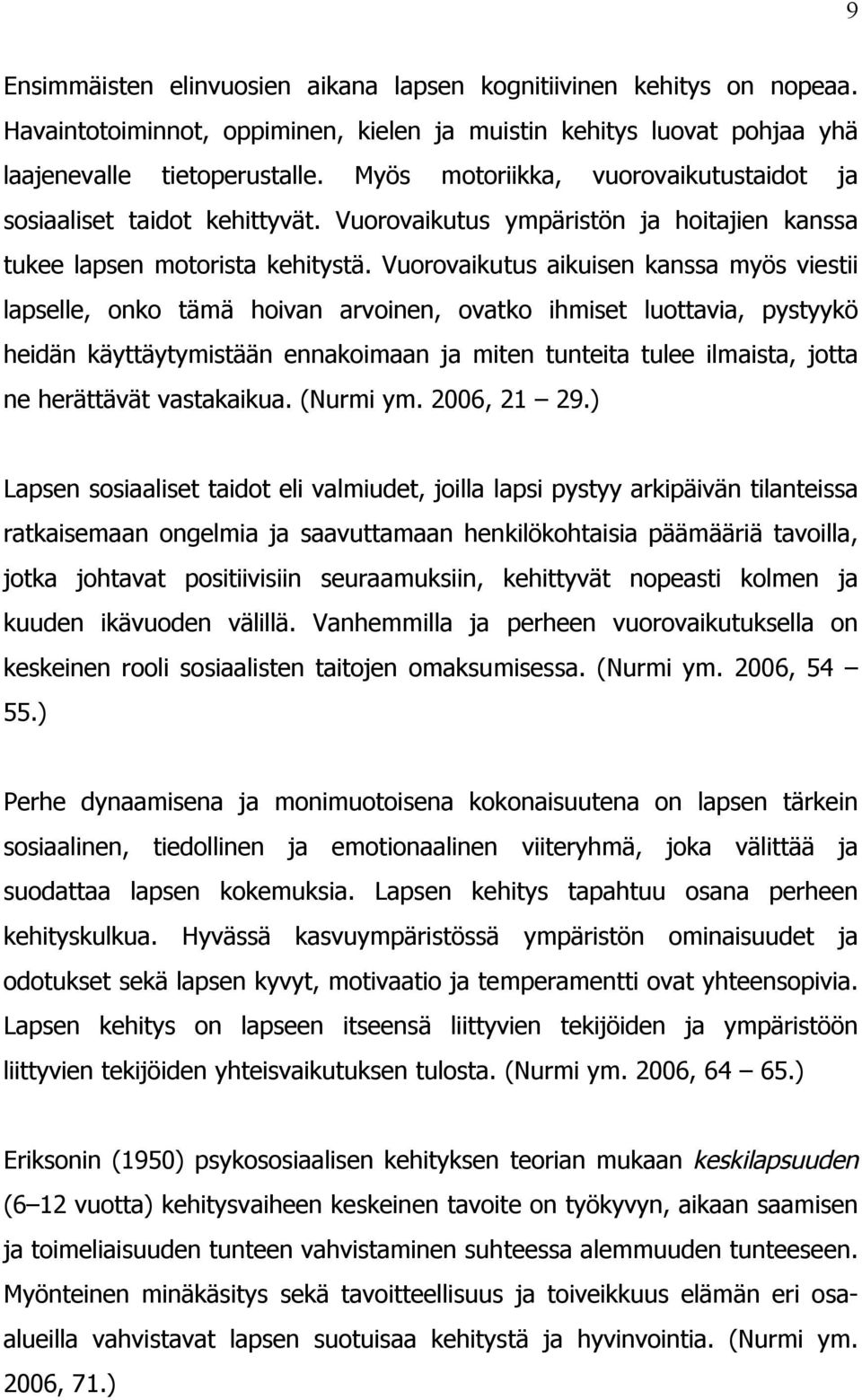 Vuorovaikutus aikuisen kanssa myös viestii lapselle, onko tämä hoivan arvoinen, ovatko ihmiset luottavia, pystyykö heidän käyttäytymistään ennakoimaan ja miten tunteita tulee ilmaista, jotta ne