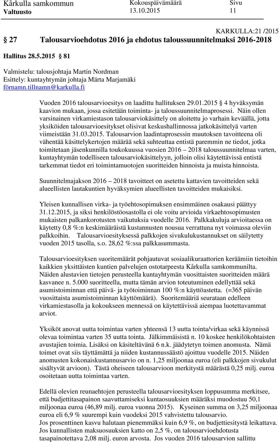 Näin ollen varsinainen virkamiestason talousarviokäsittely on aloitettu jo varhain keväällä, jotta yksiköiden talousarvioesitykset olisivat keskushallinnossa jatkokäsittelyä varten viimeistään 31.03.