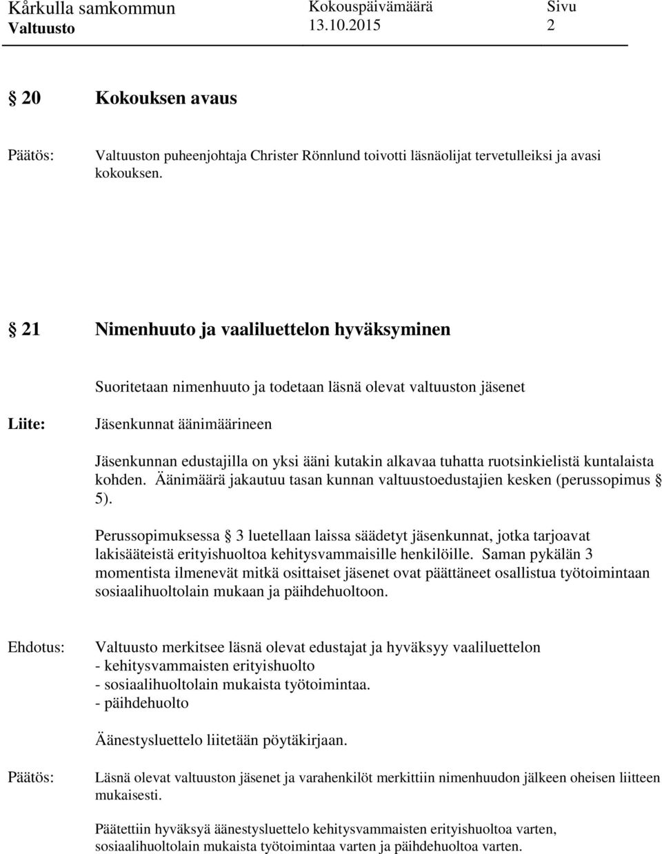 tuhatta ruotsinkielistä kuntalaista kohden. Äänimäärä jakautuu tasan kunnan valtuustoedustajien kesken (perussopimus 5).