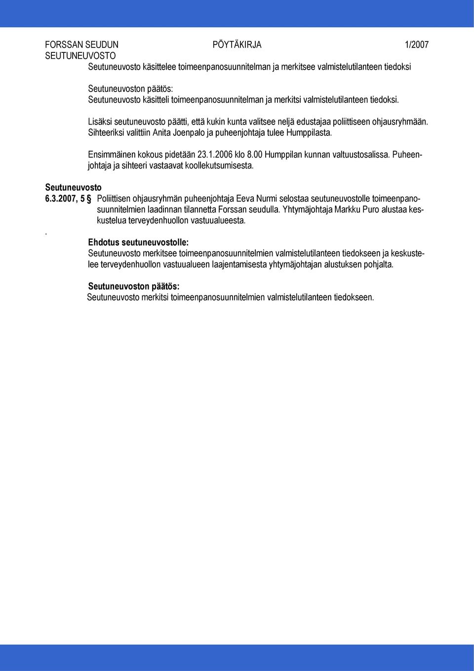 Ensimmäinen kokous pidetään 23.1.2006 klo 8.00 Humppilan kunnan valtuustosalissa. Puheenjohtaja ja sihteeri vastaavat koollekutsumisesta. 6.3.2007, 5 Poliittisen ohjausryhmän puheenjohtaja Eeva Nurmi selostaa seutuneuvostolle toimeenpanosuunnitelmien laadinnan tilannetta Forssan seudulla.