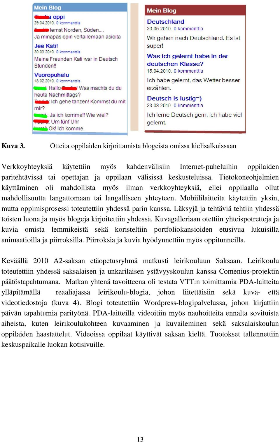 keskusteluissa. Tietokoneohjelmien käyttäminen oli mahdollista myös ilman verkkoyhteyksiä, ellei oppilaalla ollut mahdollisuutta langattomaan tai langalliseen yhteyteen.