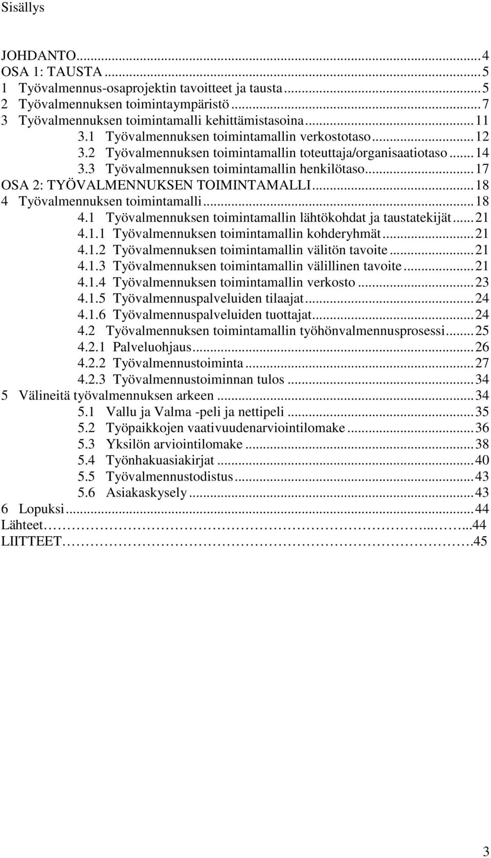 ..17 OSA 2: TYÖVALMENNUKSEN TOIMINTAMALLI...18 4 Työvalmennuksen toimintamalli...18 4.1 Työvalmennuksen toimintamallin lähtökohdat ja taustatekijät...21 4.1.1 Työvalmennuksen toimintamallin kohderyhmät.