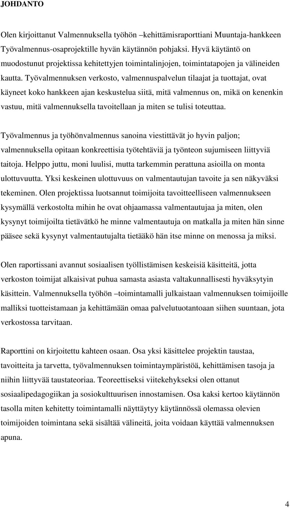 Työvalmennuksen verkosto, valmennuspalvelun tilaajat ja tuottajat, ovat käyneet koko hankkeen ajan keskustelua siitä, mitä valmennus on, mikä on kenenkin vastuu, mitä valmennuksella tavoitellaan ja