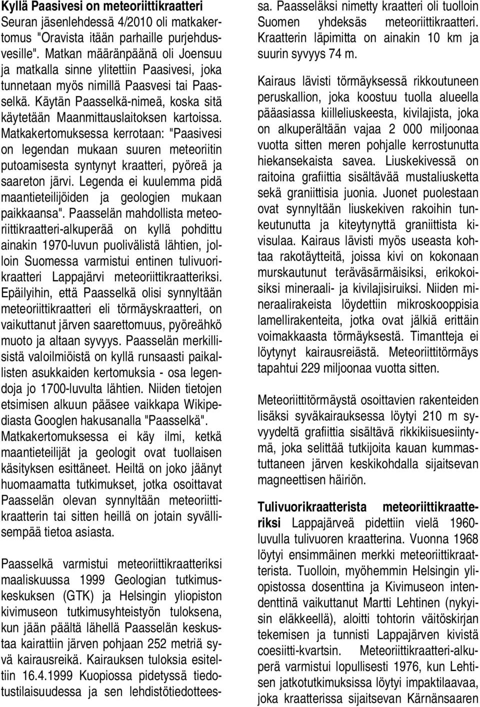 Matkakertomuksessa kerrotaan: "Paasivesi on legendan mukaan suuren meteoriitin putoamisesta syntynyt kraatteri, pyöreä ja saareton järvi.