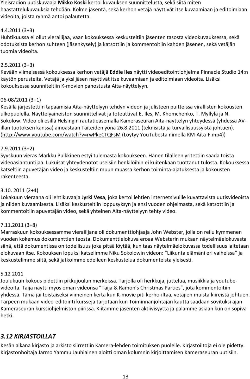 4.2011 (3+3) Huhtikuussa ei ollut vierailijaa, vaan kokouksessa keskusteltiin jäsenten tasosta videokuvauksessa, sekä odotuksista kerhon suhteen (jäsenkysely) ja katsottiin ja kommentoitiin kahden