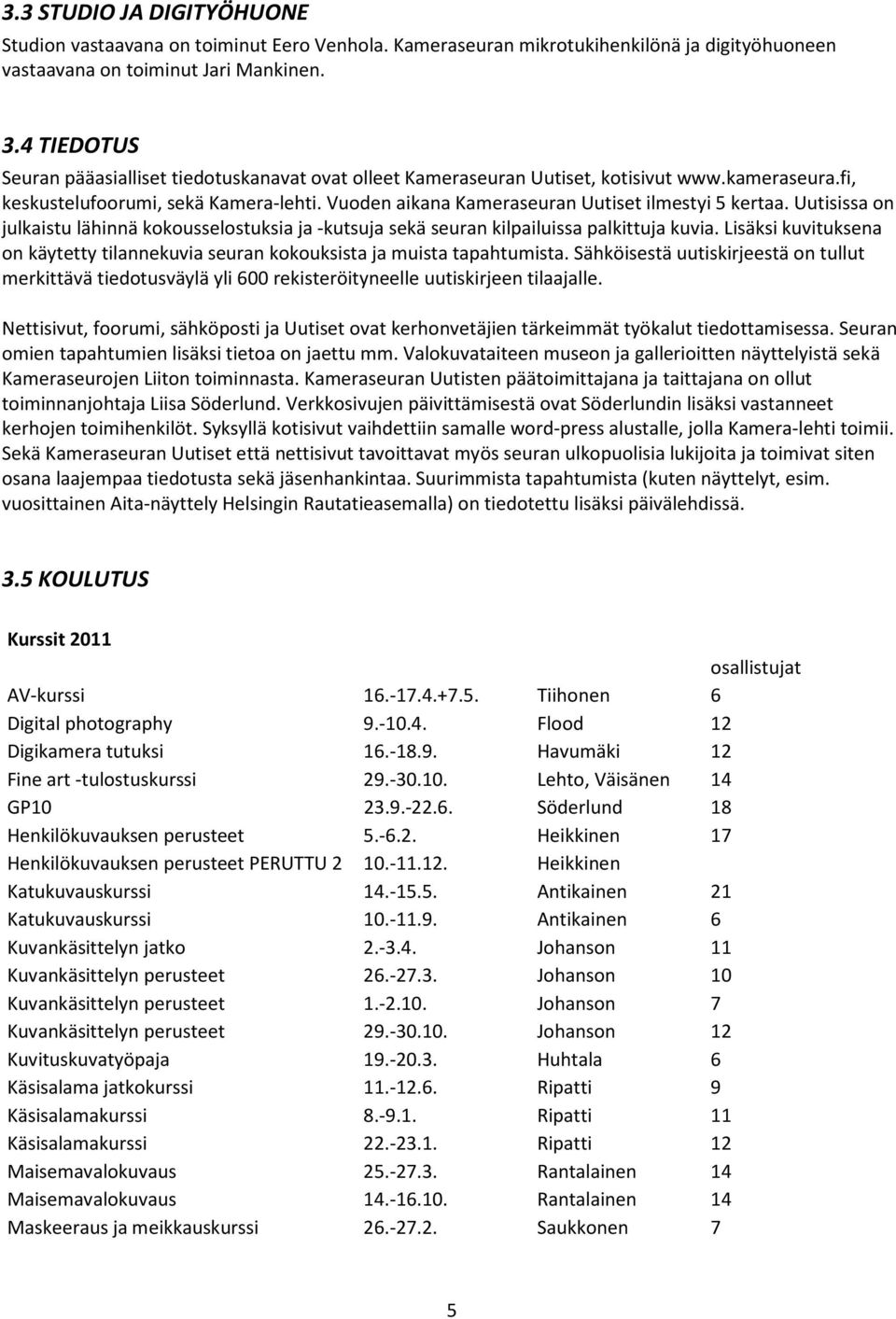 Vuoden aikana Kameraseuran Uutiset ilmestyi 5 kertaa. Uutisissa on julkaistu lähinnä kokousselostuksia ja -kutsuja sekä seuran kilpailuissa palkittuja kuvia.