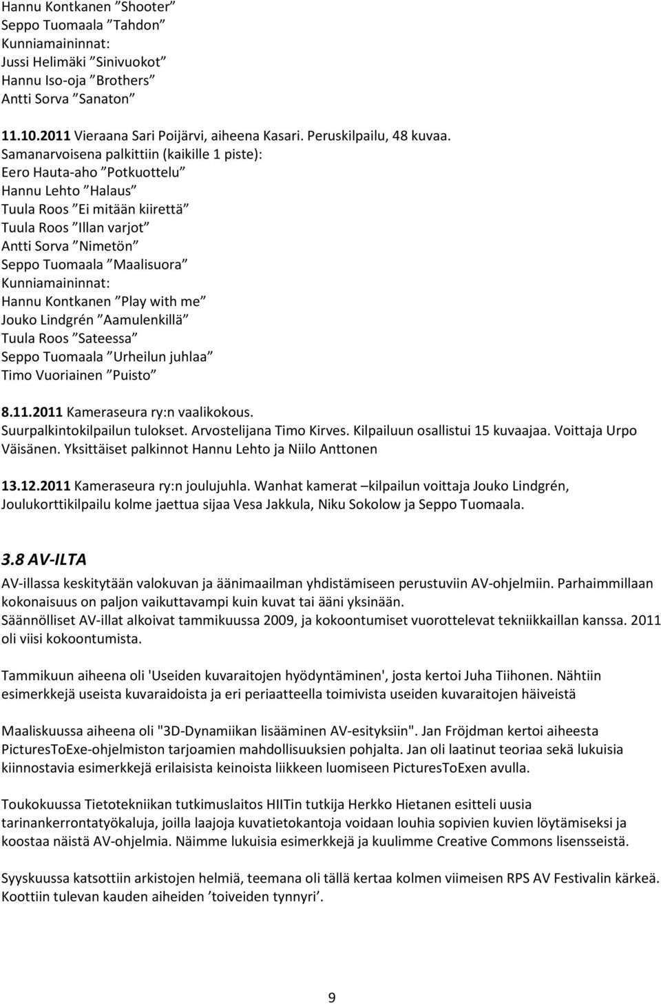 Samanarvoisena palkittiin (kaikille 1 piste): Eero Hauta-aho Potkuottelu Hannu Lehto Halaus Tuula Roos Ei mitään kiirettä Tuula Roos Illan varjot Antti Sorva Nimetön Seppo Tuomaala Maalisuora