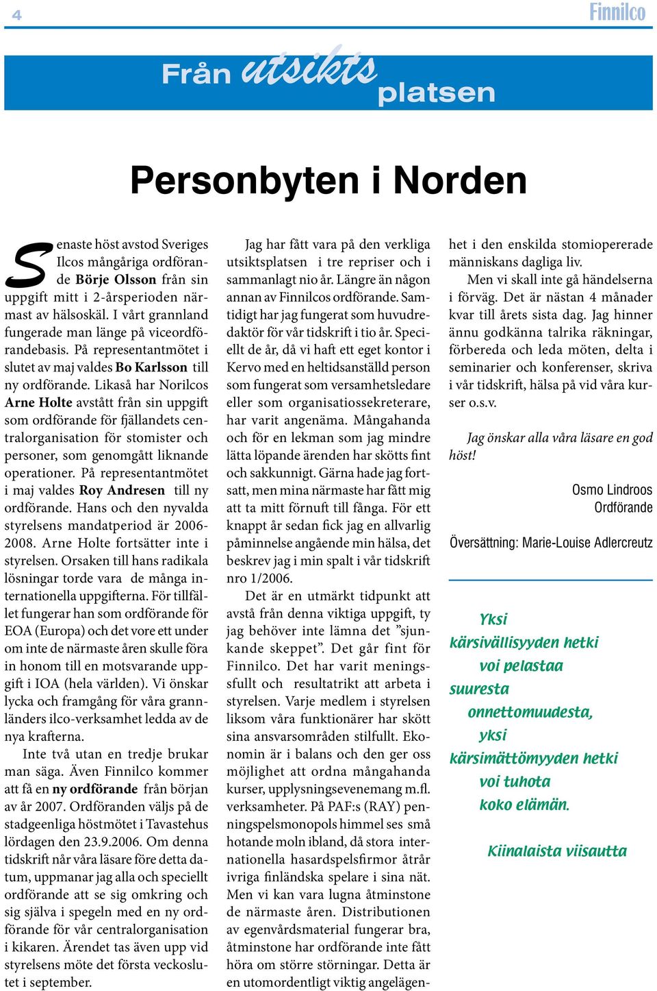 Likaså har Norilcos Arne Holte avstått från sin uppgift som ordförande för fjällandets centralorganisation för stomister och personer, som genomgått liknande operationer.