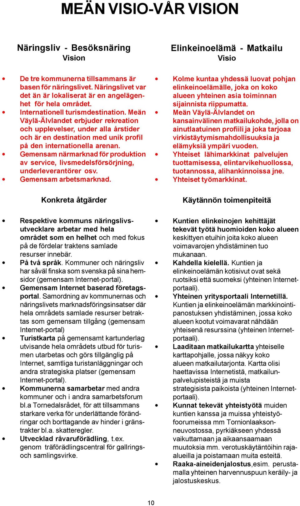 Gemensam närmarknad för produktion av service, livsmedelsförsörjning, underleverantörer osv. Gemensam arbetsmarknad.