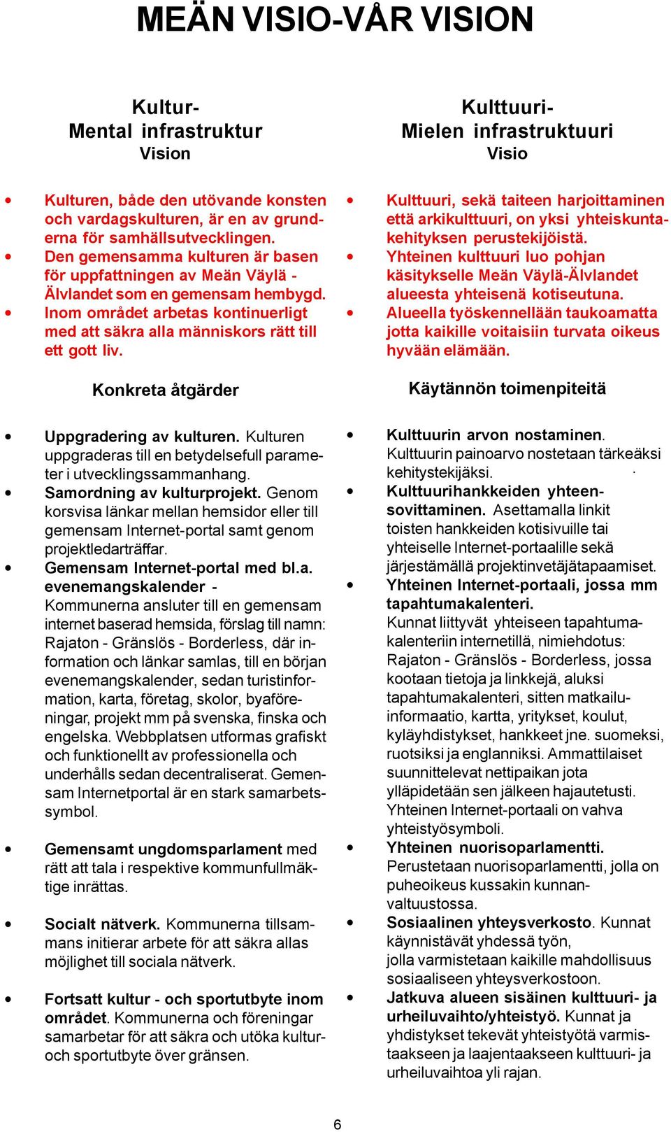 Konkreta åtgärder Uppgradering av kulturen. Kulturen uppgraderas till en betydelsefull parameter i utvecklingssammanhang. Samordning av kulturprojekt.