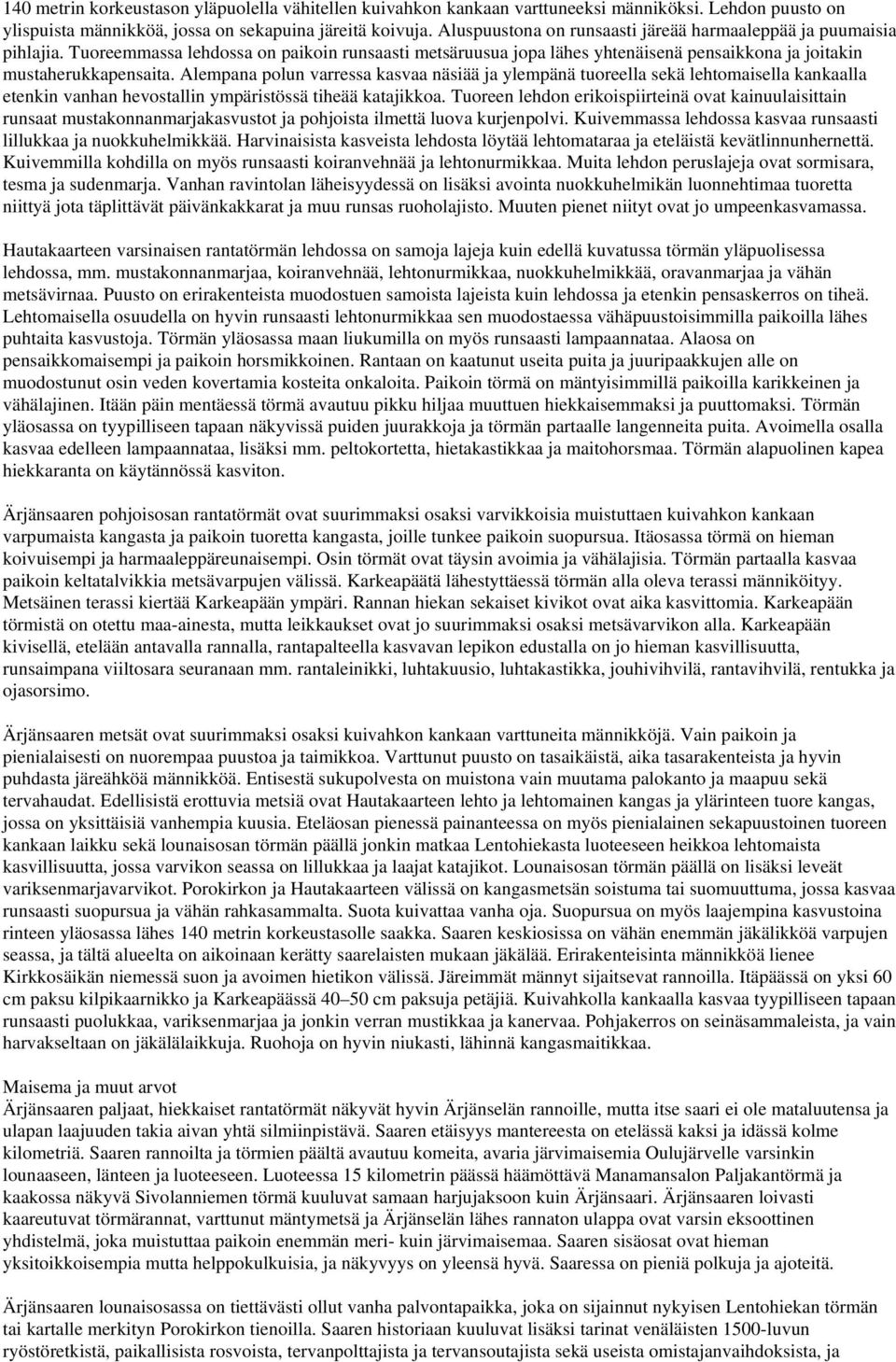 Alempana polun varressa kasvaa näsiää ja ylempänä tuoreella sekä lehtomaisella kankaalla etenkin vanhan hevostallin ympäristössä tiheää katajikkoa.