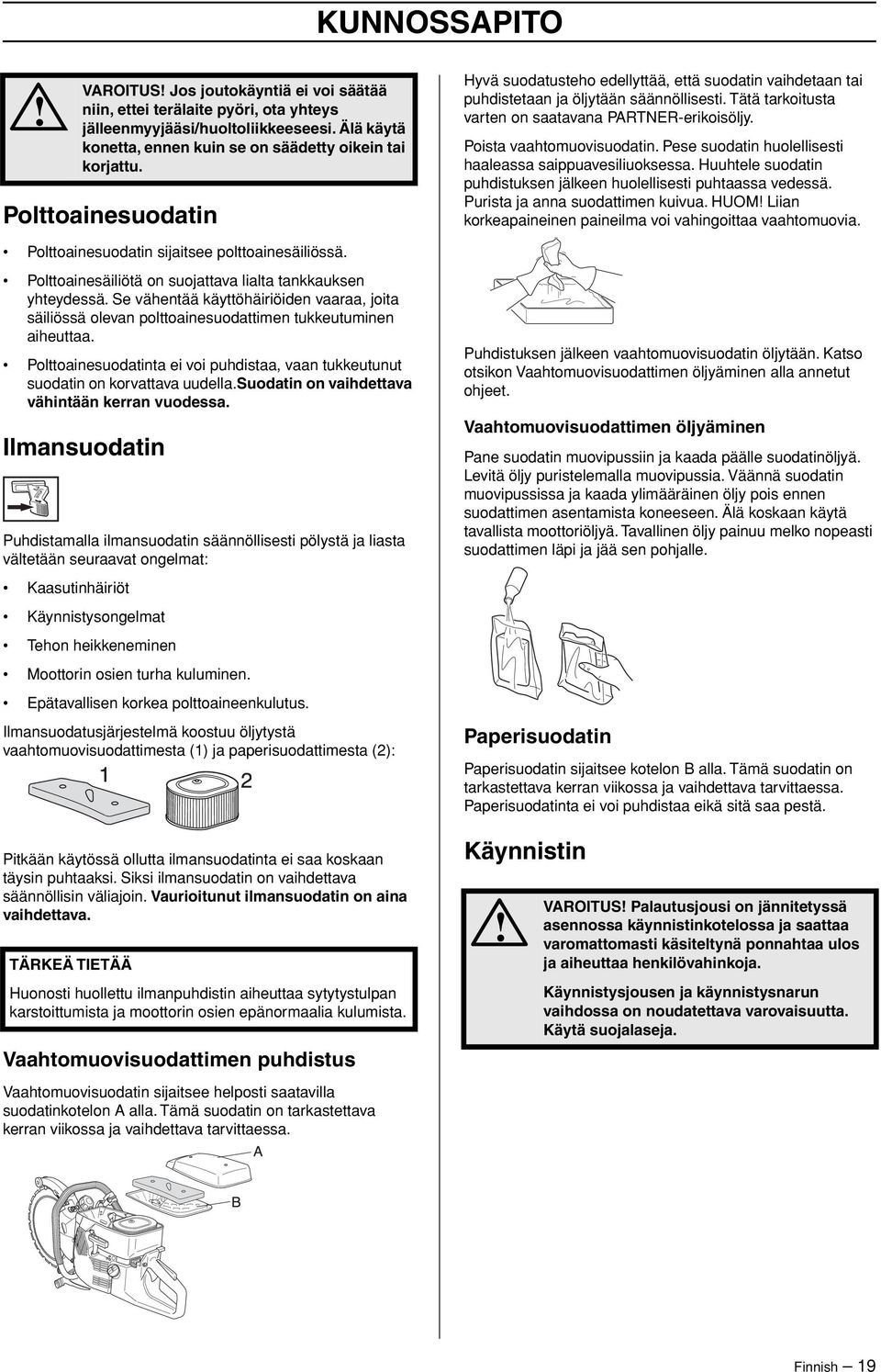 Poista vaahtomuovisuodatin. Pese suodatin huolellisesti haaleassa saippuavesiliuoksessa. Huuhtele suodatin puhdistuksen jälkeen huolellisesti puhtaassa vedessä. Purista ja anna suodattimen kuivua.