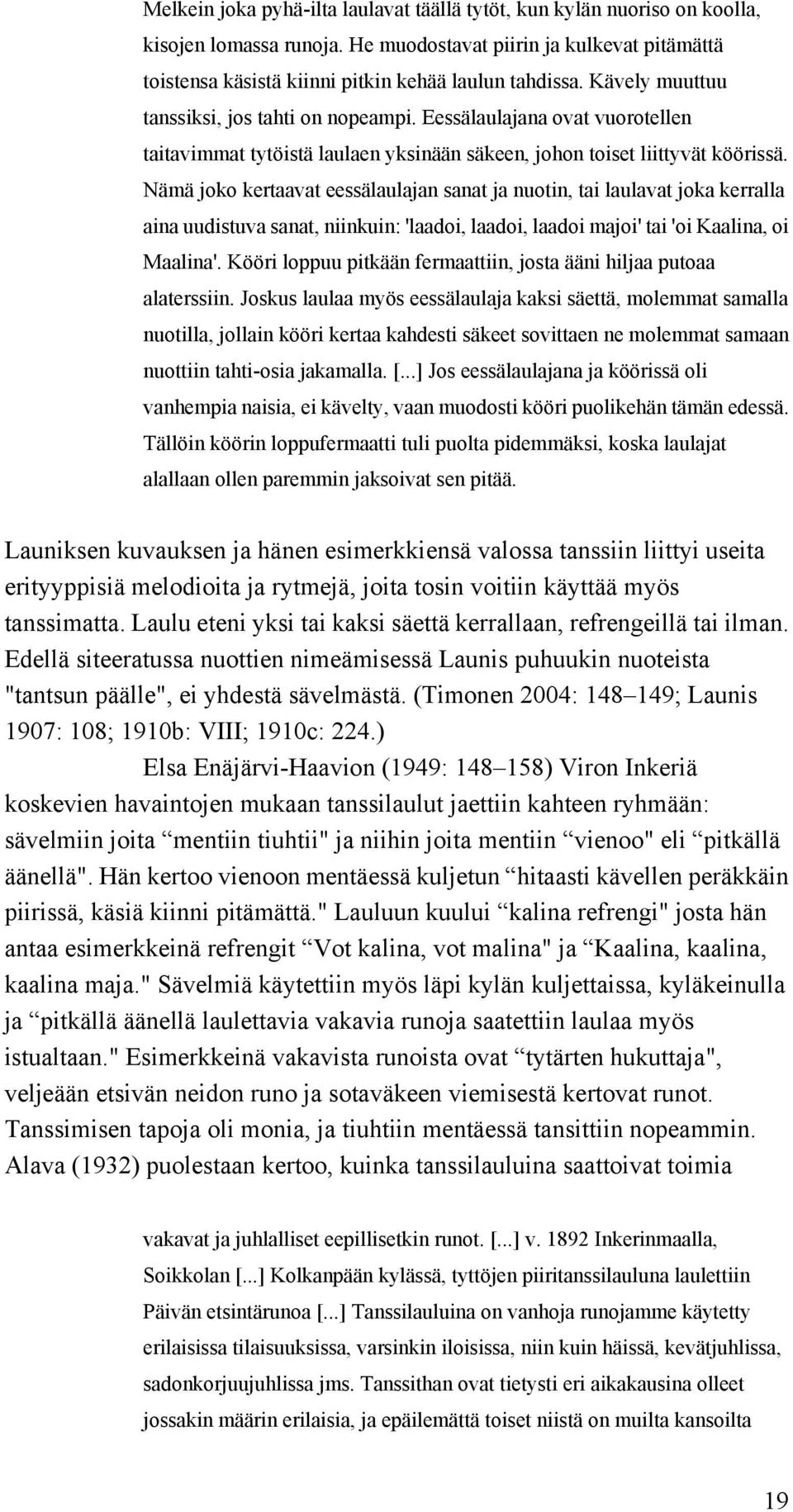 Nämä joko kertaavat eessälaulajan sanat ja nuotin, tai laulavat joka kerralla aina uudistuva sanat, niinkuin: 'laadoi, laadoi, laadoi majoi' tai 'oi Kaalina, oi Maalina'.