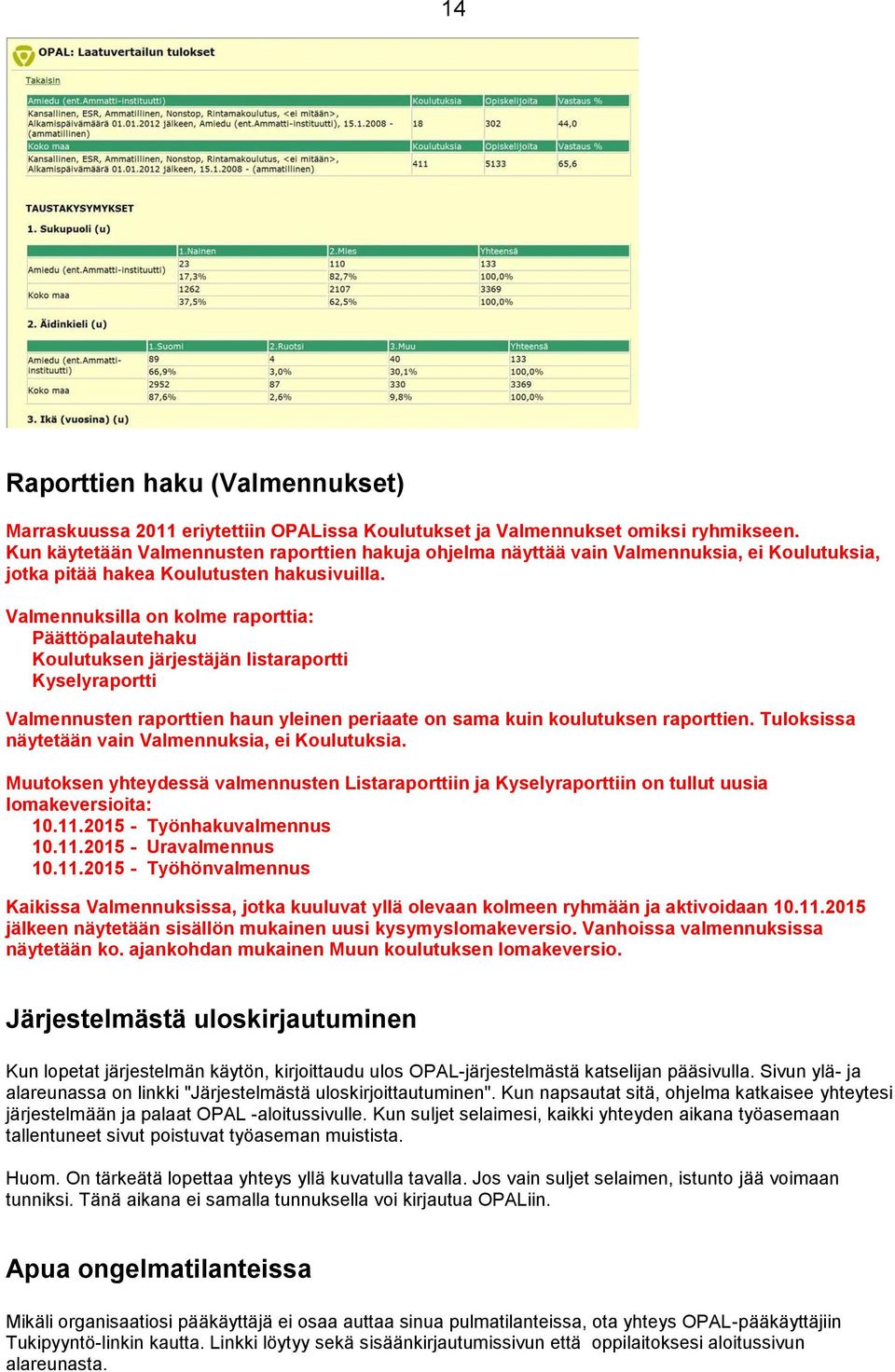 Valmennuksilla on kolme raporttia: Päättöpalautehaku Koulutuksen järjestäjän listaraportti Kyselyraportti Valmennusten raporttien haun yleinen periaate on sama kuin koulutuksen raporttien.