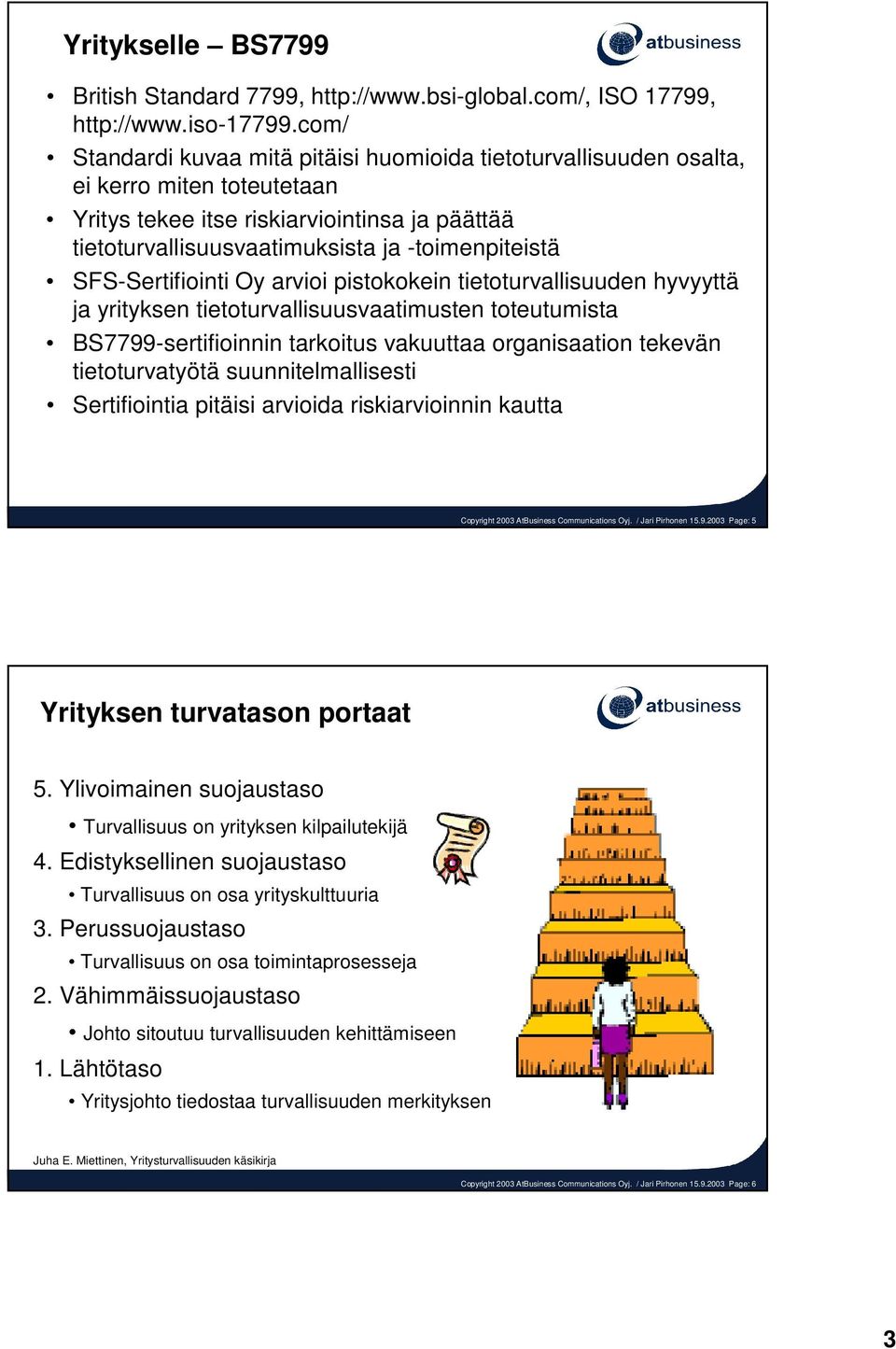 SFS-Sertifiointi Oy arvioi pistokokein tietoturvallisuuden hyvyyttä ja yrityksen tietoturvallisuusvaatimusten toteutumista BS7799-sertifioinnin tarkoitus vakuuttaa organisaation tekevän