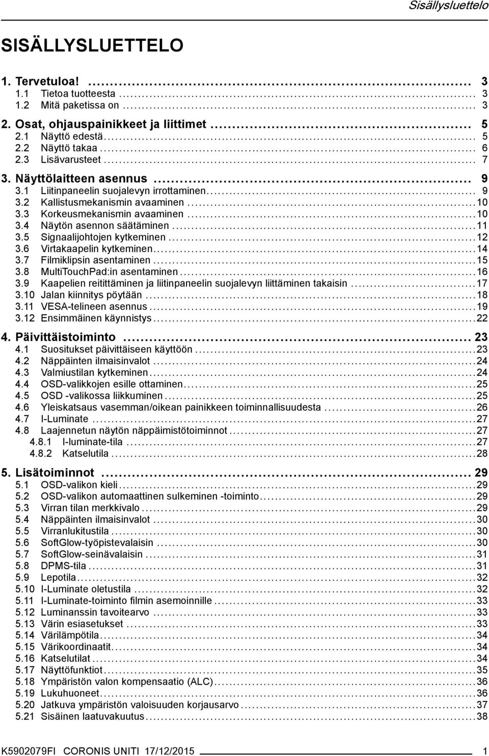 ..11 3.5 Signaalijohtojen kytkeminen...12 3.6 Virtakaapelin kytkeminen...14 3.7 Filmiklipsin asentaminen...15 3.8 MultiTouchPad:in asentaminen...16 3.