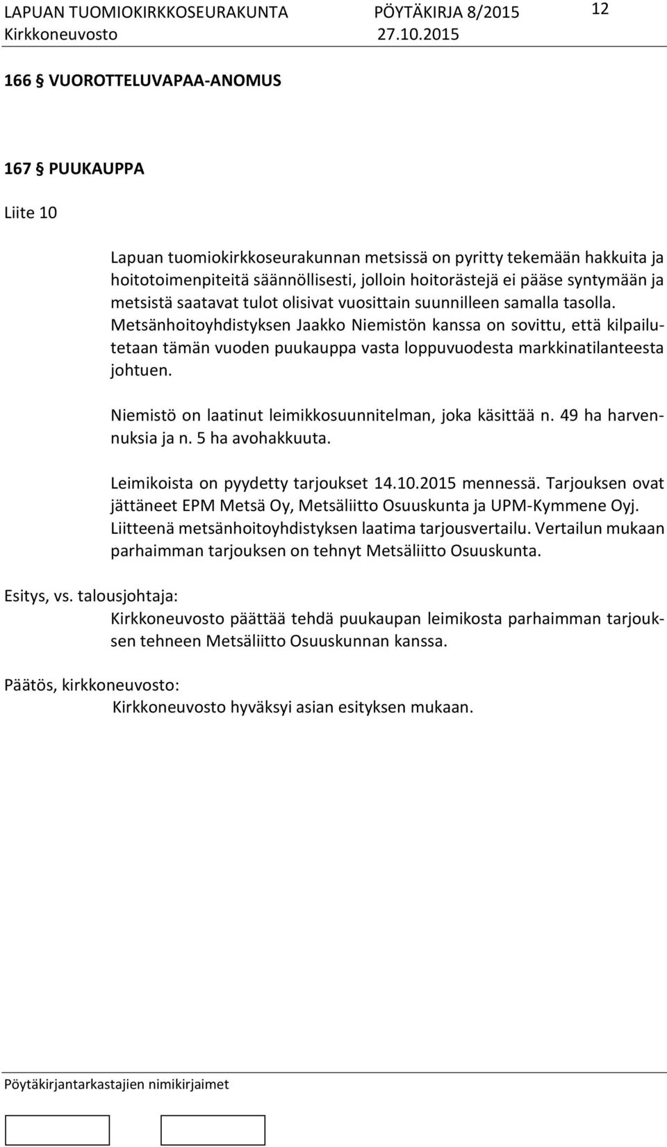Metsänhoitoyhdistyksen Jaakko Niemistön kanssa on sovittu, että kilpailutetaan tämän vuoden puukauppa vasta loppuvuodesta markkinatilanteesta johtuen.