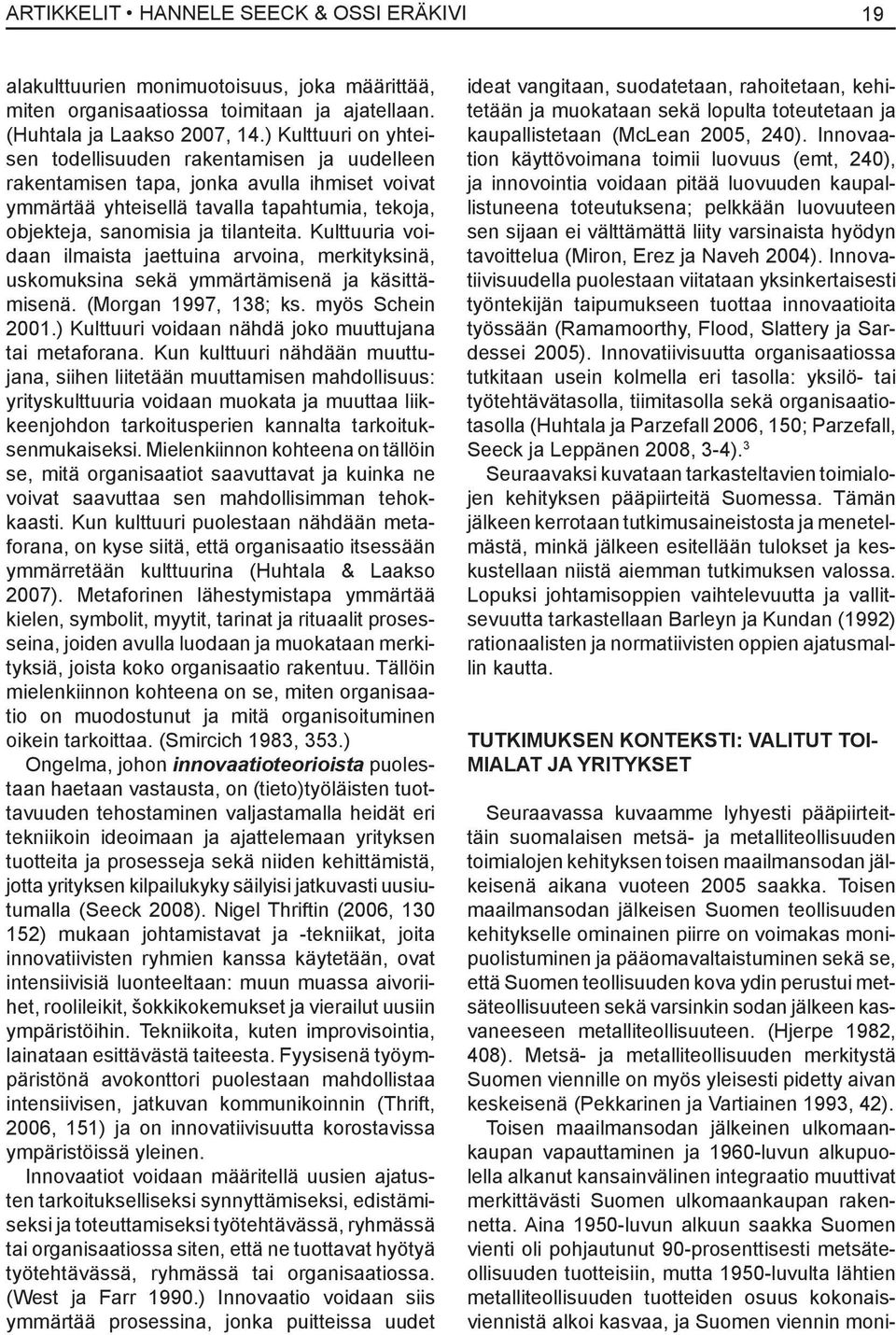 Kulttuuria voidaan ilmaista jaettuina arvoina, merkityksinä, uskomuksina sekä ymmärtämisenä ja käsittämisenä. (Morgan 1997, 138; ks. myös Schein 2001.