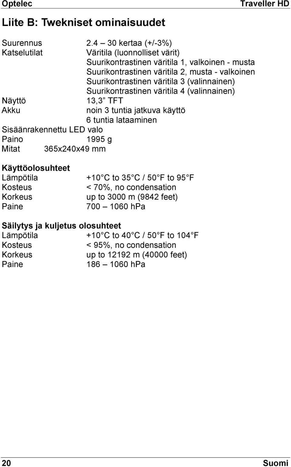 3 (valinnainen) Suurikontrastinen väritila 4 (valinnainen) Näyttö 13,3 TFT Akku noin 3 tuntia jatkuva käyttö 6 tuntia lataaminen Sisäänrakennettu LED valo Paino 1995 g Mitat 365x240x49