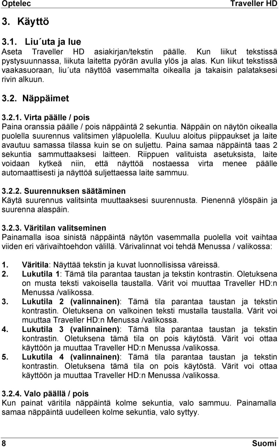 Virta päälle / pois Paina oranssia päälle / pois näppäintä 2 sekuntia. Näppäin on näytön oikealla puolella suurennus valitsimen yläpuolella.