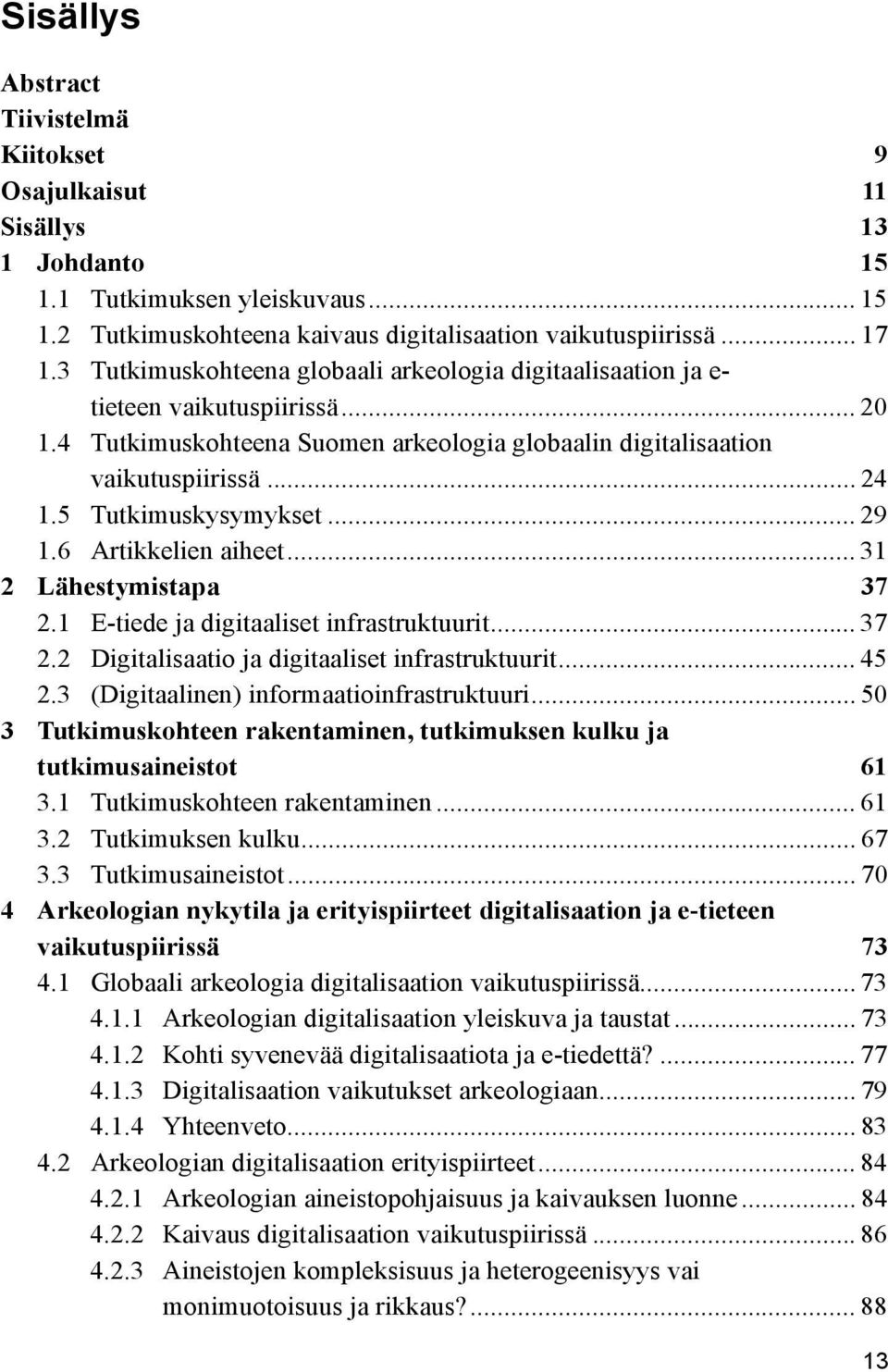 5 Tutkimuskysymykset... 29 1.6 Artikkelien aiheet... 31 2 Lähestymistapa 37 2.1 E-tiede ja digitaaliset infrastruktuurit... 37 2.2 Digitalisaatio ja digitaaliset infrastruktuurit... 45 2.
