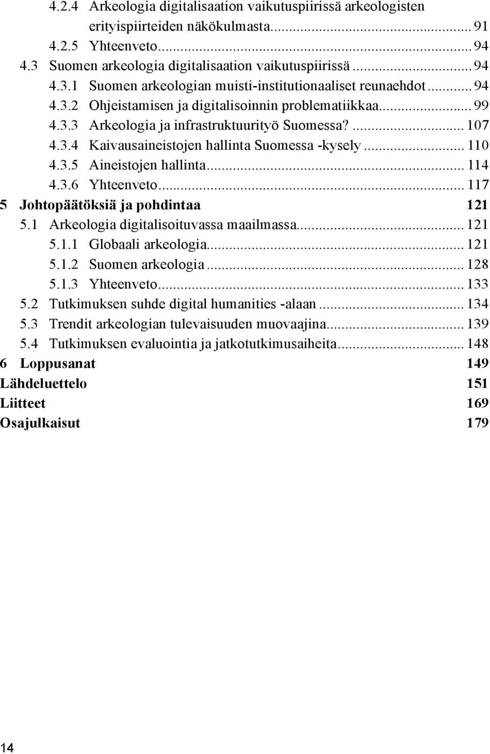 .. 114 4.3.6 Yhteenveto... 117 5 Johtopäätöksiä ja pohdintaa 121 5.1 Arkeologia digitalisoituvassa maailmassa... 121 5.1.1 Globaali arkeologia... 121 5.1.2 Suomen arkeologia... 128 5.1.3 Yhteenveto.