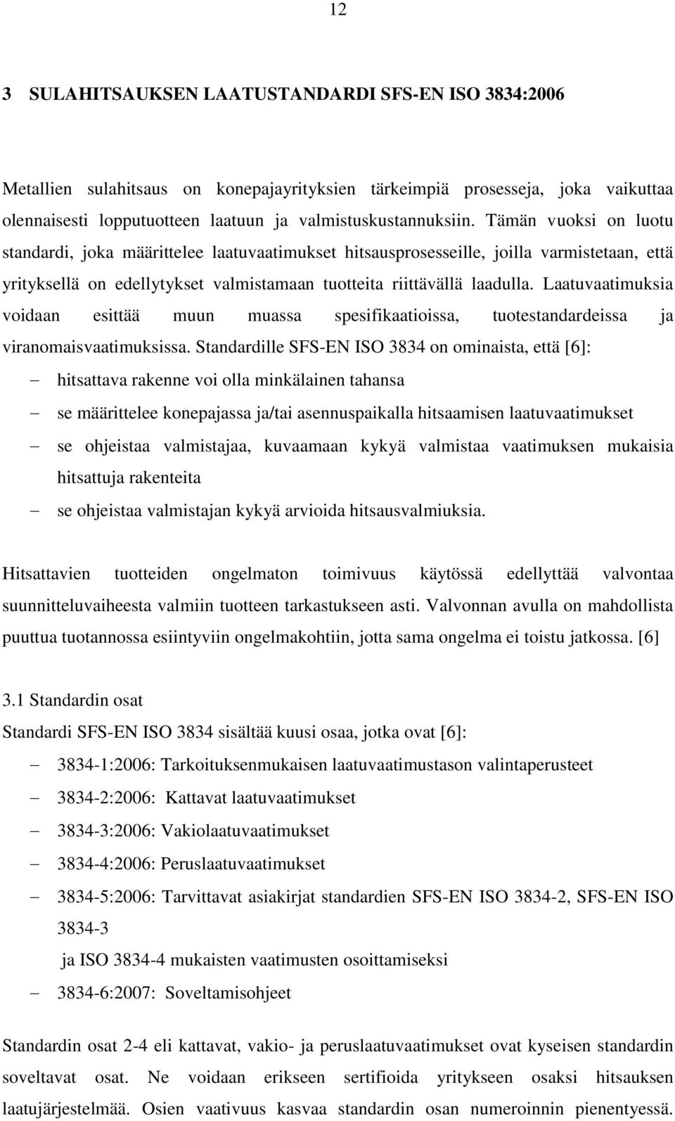 Laatuvaatimuksia voidaan esittää muun muassa spesifikaatioissa, tuotestandardeissa ja viranomaisvaatimuksissa.