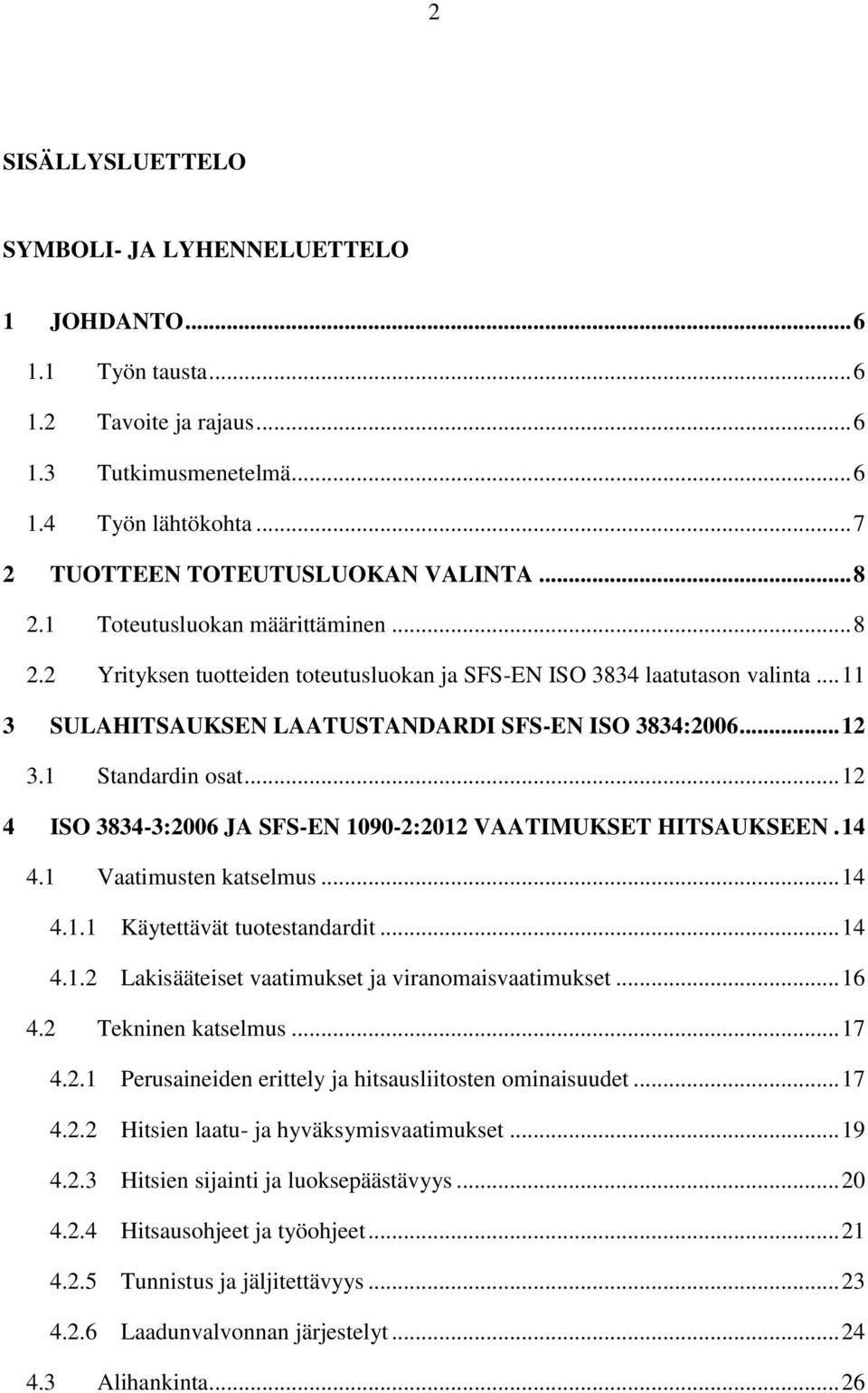 1 Standardin osat... 12 4 ISO 3834-3:2006 JA SFS-EN 1090-2:2012 VAATIMUKSET HITSAUKSEEN. 14 4.1 Vaatimusten katselmus... 14 4.1.1 Käytettävät tuotestandardit... 14 4.1.2 Lakisääteiset vaatimukset ja viranomaisvaatimukset.