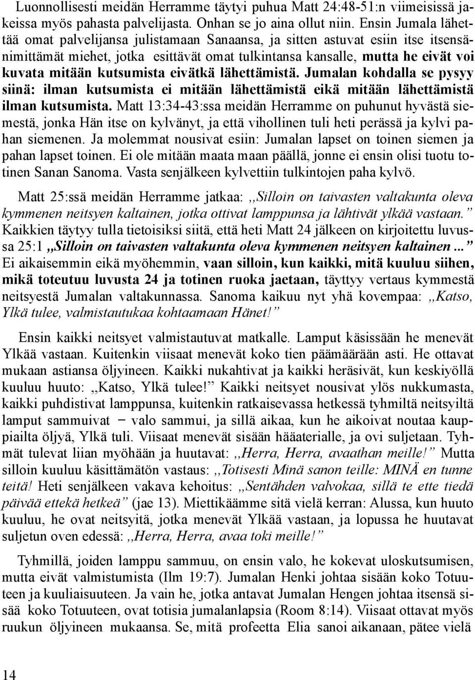 kutsumista eivätkä lähettämistä. Jumalan kohdalla se pysyy siinä: ilman kutsumista ei mitään lähettämistä eikä mitään lähettämistä ilman kutsumista.