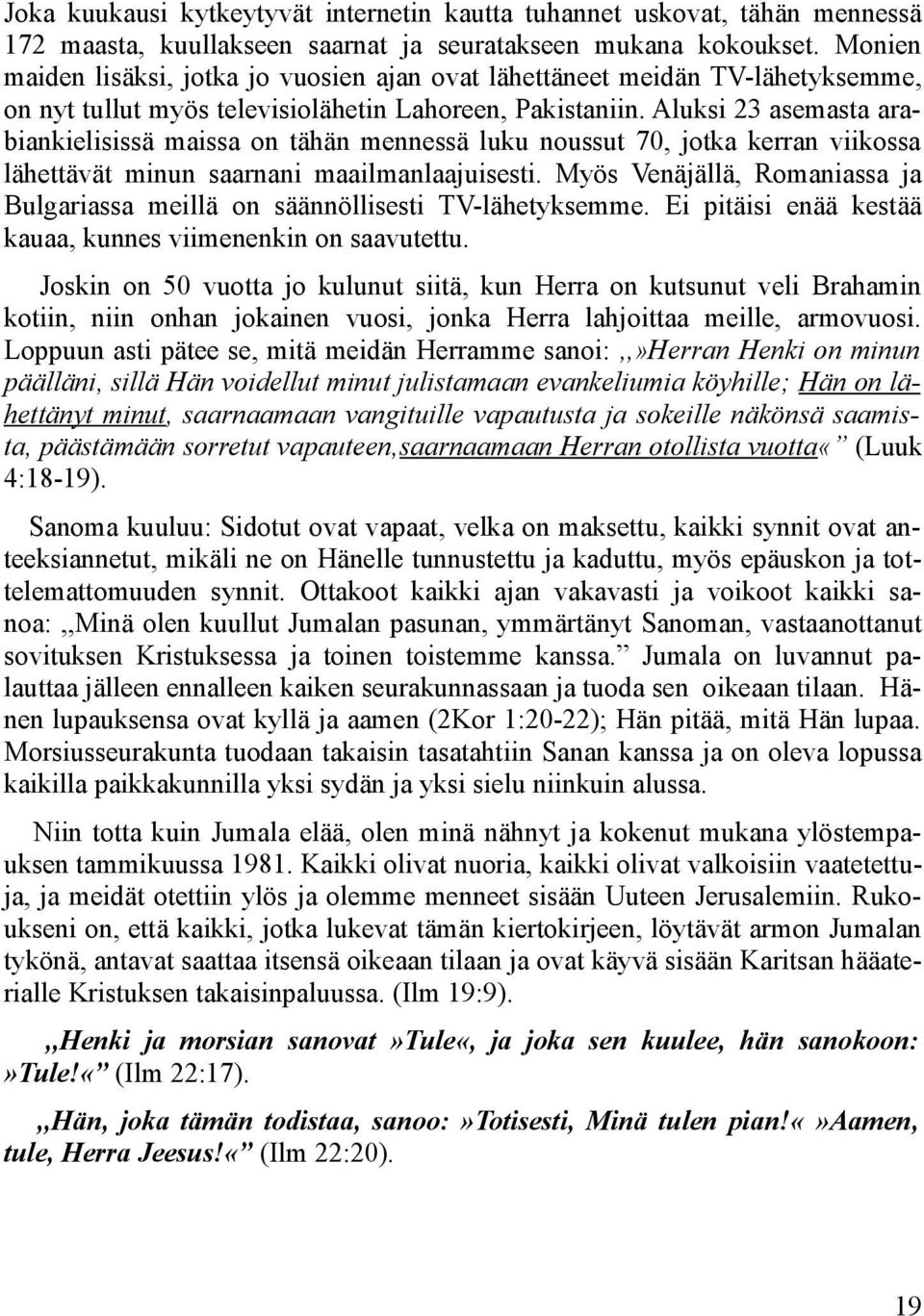 Aluksi 23 asemasta arabiankielisissä maissa on tähän mennessä luku noussut 70, jotka kerran viikossa lähettävät minun saarnani maailmanlaajuisesti.