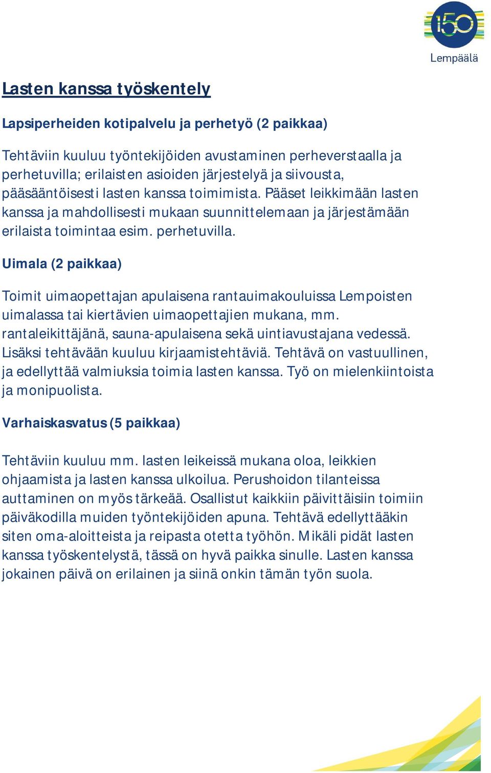 Uimala (2 paikkaa) Toimit uimaopettajan apulaisena rantauimakouluissa Lempoisten uimalassa tai kiertävien uimaopettajien mukana, mm. rantaleikittäjänä, sauna-apulaisena sekä uintiavustajana vedessä.