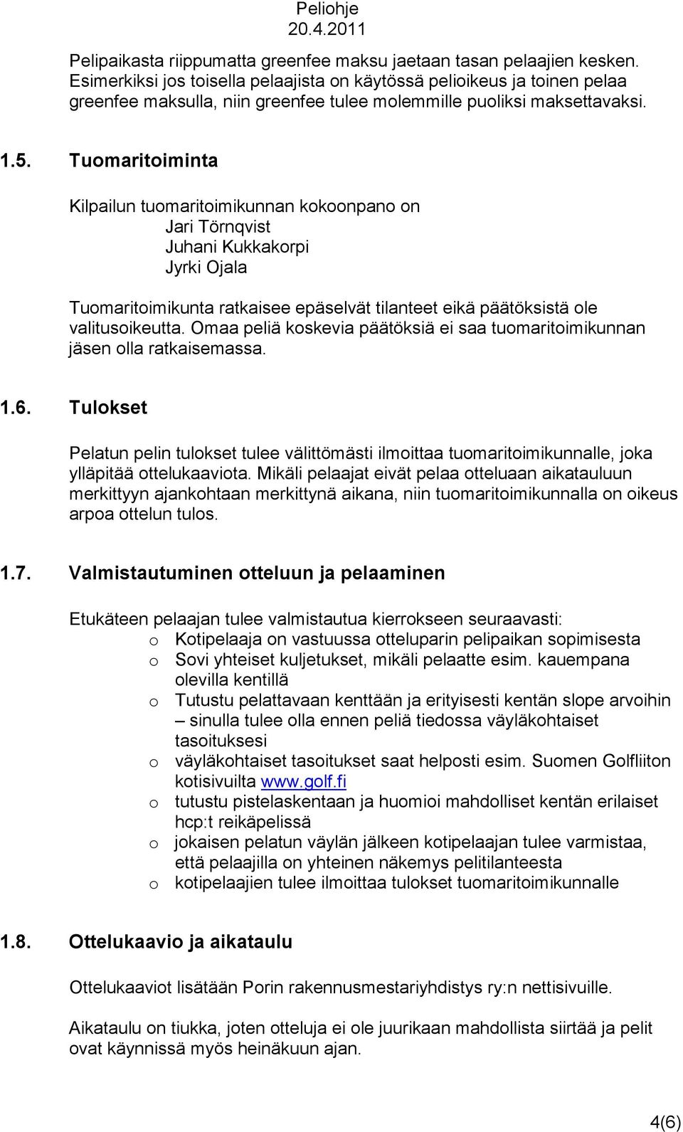 Tuomaritoiminta Kilpailun tuomaritoimikunnan kokoonpano on Jari Törnqvist Juhani Kukkakorpi Jyrki Ojala Tuomaritoimikunta ratkaisee epäselvät tilanteet eikä päätöksistä ole valitusoikeutta.