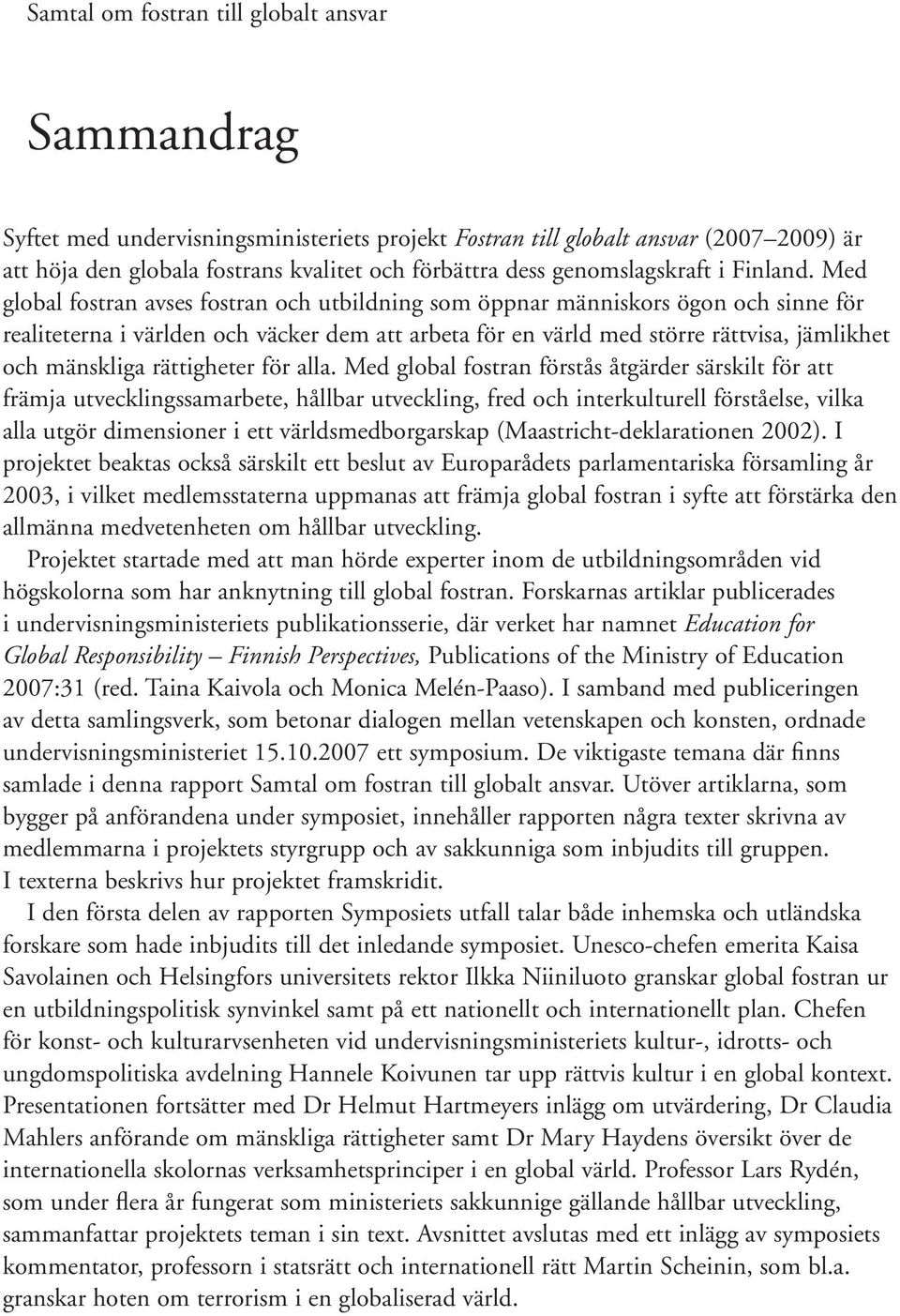 Med global fostran avses fostran och utbildning som öppnar människors ögon och sinne för realiteterna i världen och väcker dem att arbeta för en värld med större rättvisa, jämlikhet och mänskliga