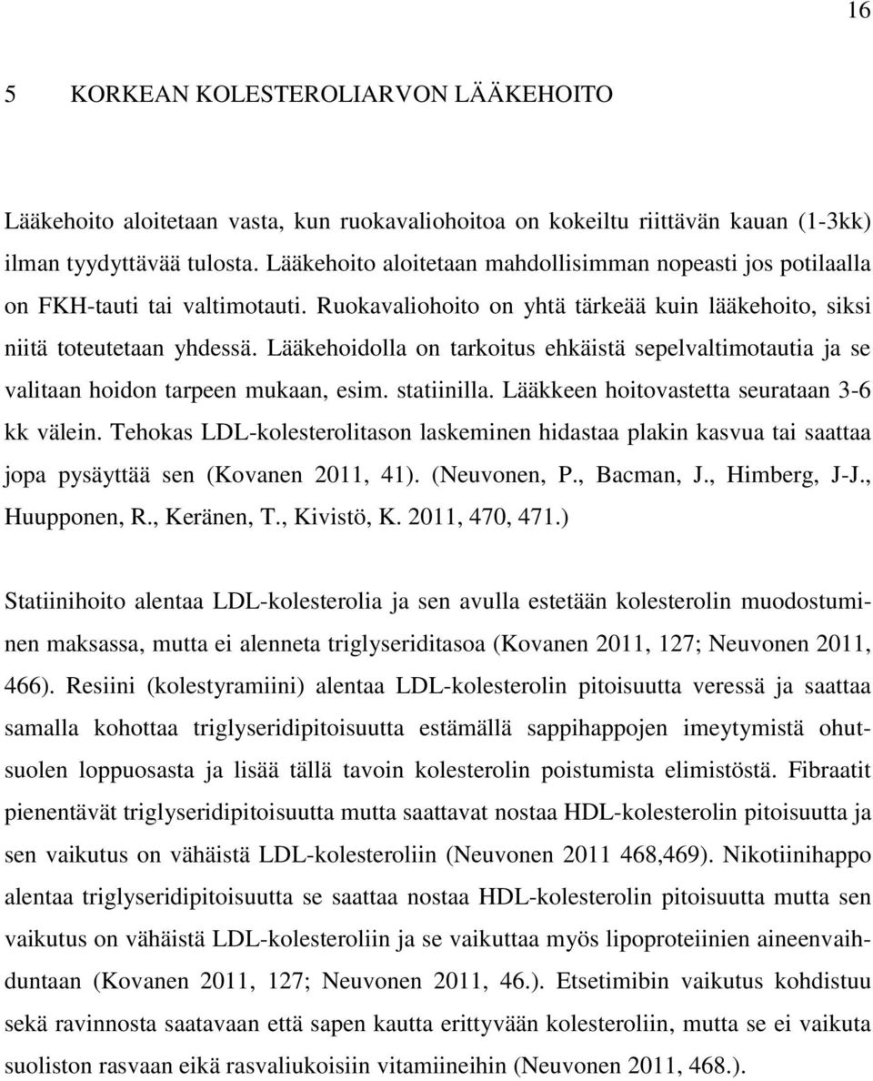 Lääkehoidolla on tarkoitus ehkäistä sepelvaltimotautia ja se valitaan hoidon tarpeen mukaan, esim. statiinilla. Lääkkeen hoitovastetta seurataan 3-6 kk välein.