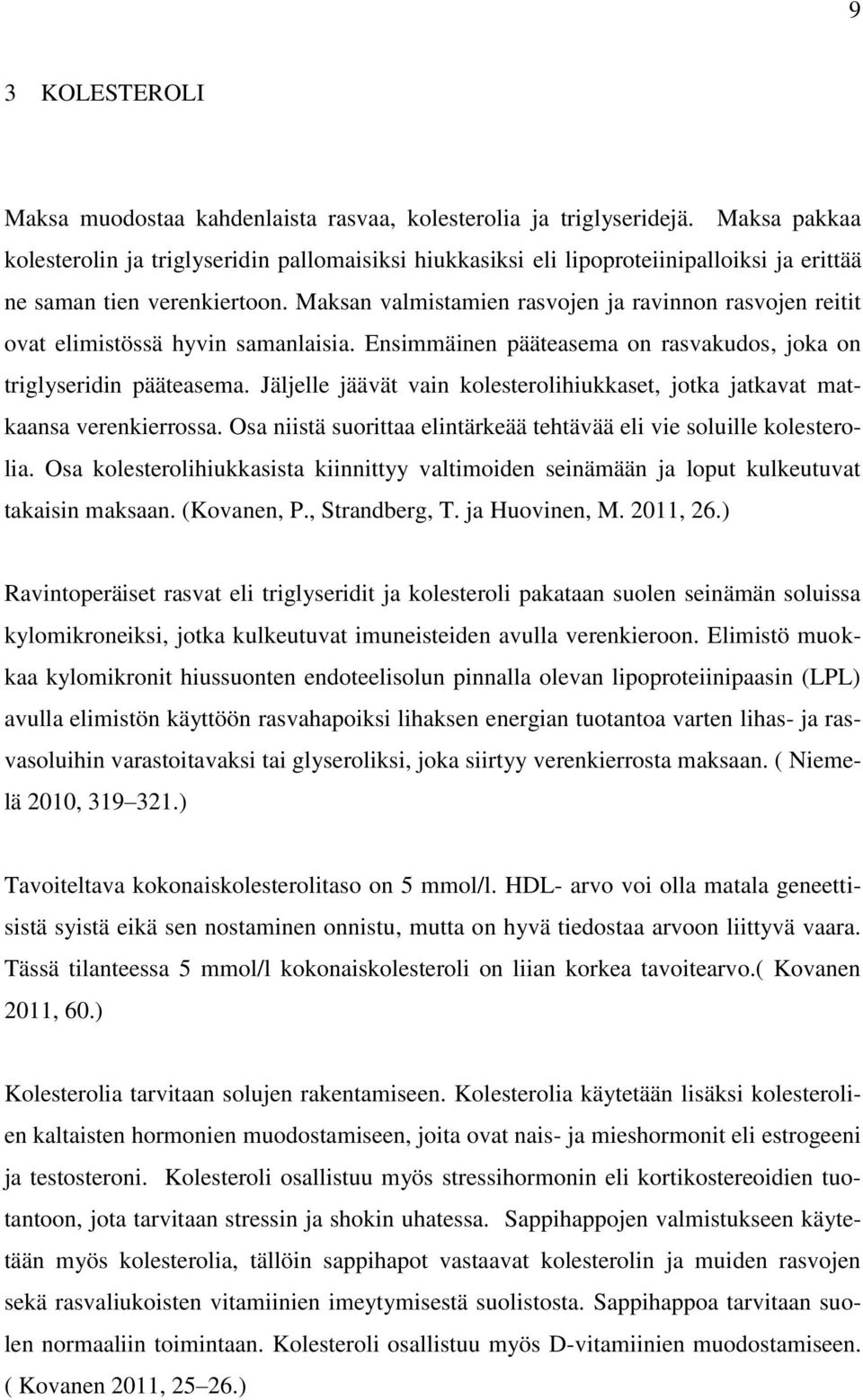 Maksan valmistamien rasvojen ja ravinnon rasvojen reitit ovat elimistössä hyvin samanlaisia. Ensimmäinen pääteasema on rasvakudos, joka on triglyseridin pääteasema.