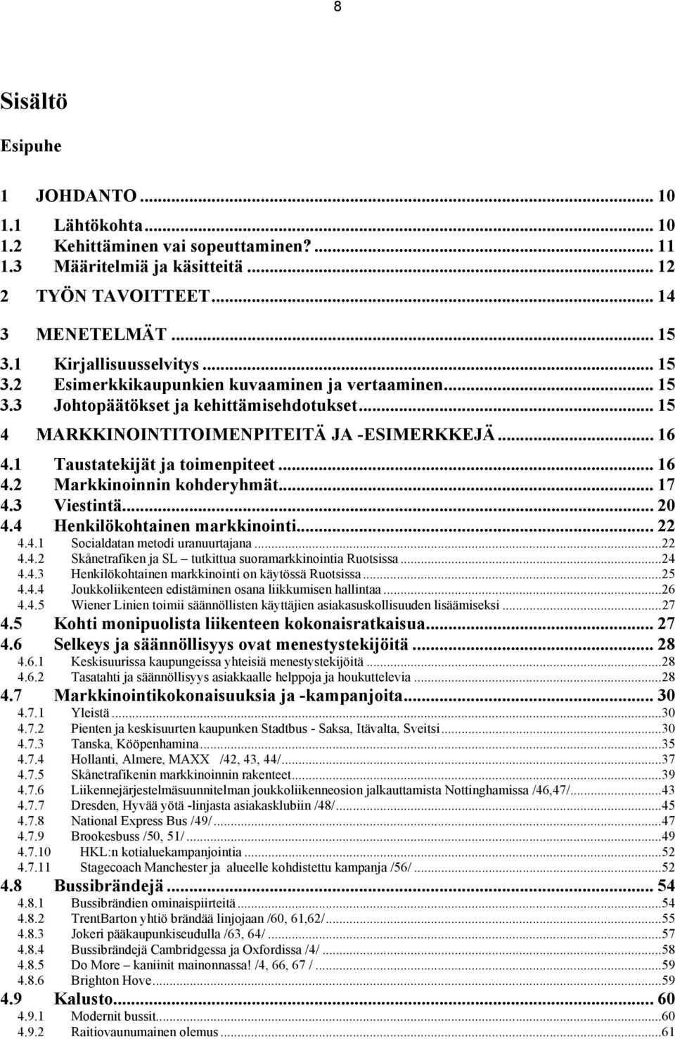 1 Taustatekijät ja toimenpiteet... 16 4.2 Markkinoinnin kohderyhmät... 17 4.3 Viestintä...20 4.4 Henkilökohtainen markkinointi... 22 4.4.1 Socialdatan metodi uranuurtajana...22 4.4.2 Skånetrafiken ja SL tutkittua suoramarkkinointia Ruotsissa.