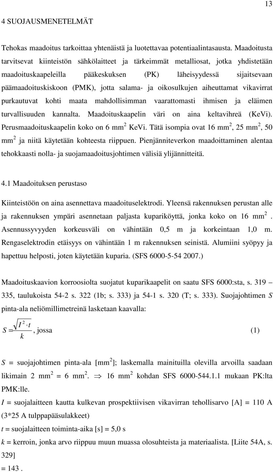 salama- ja oikosulkujen aiheuttamat vikavirrat purkautuvat kohti maata mahdollisimman vaarattomasti ihmisen ja eläimen turvallisuuden kannalta. Maadoituskaapelin väri on aina keltavihreä (KeVi).