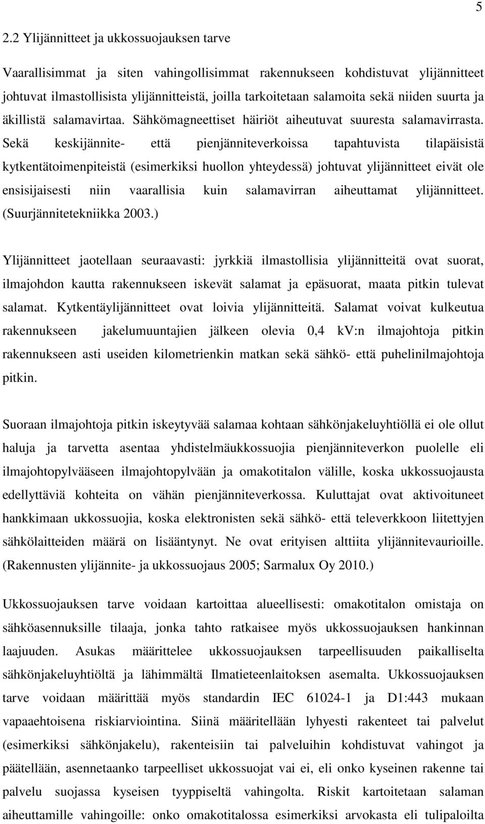 Sekä keskijännite- että pienjänniteverkoissa tapahtuvista tilapäisistä kytkentätoimenpiteistä (esimerkiksi huollon yhteydessä) johtuvat ylijännitteet eivät ole ensisijaisesti niin vaarallisia kuin