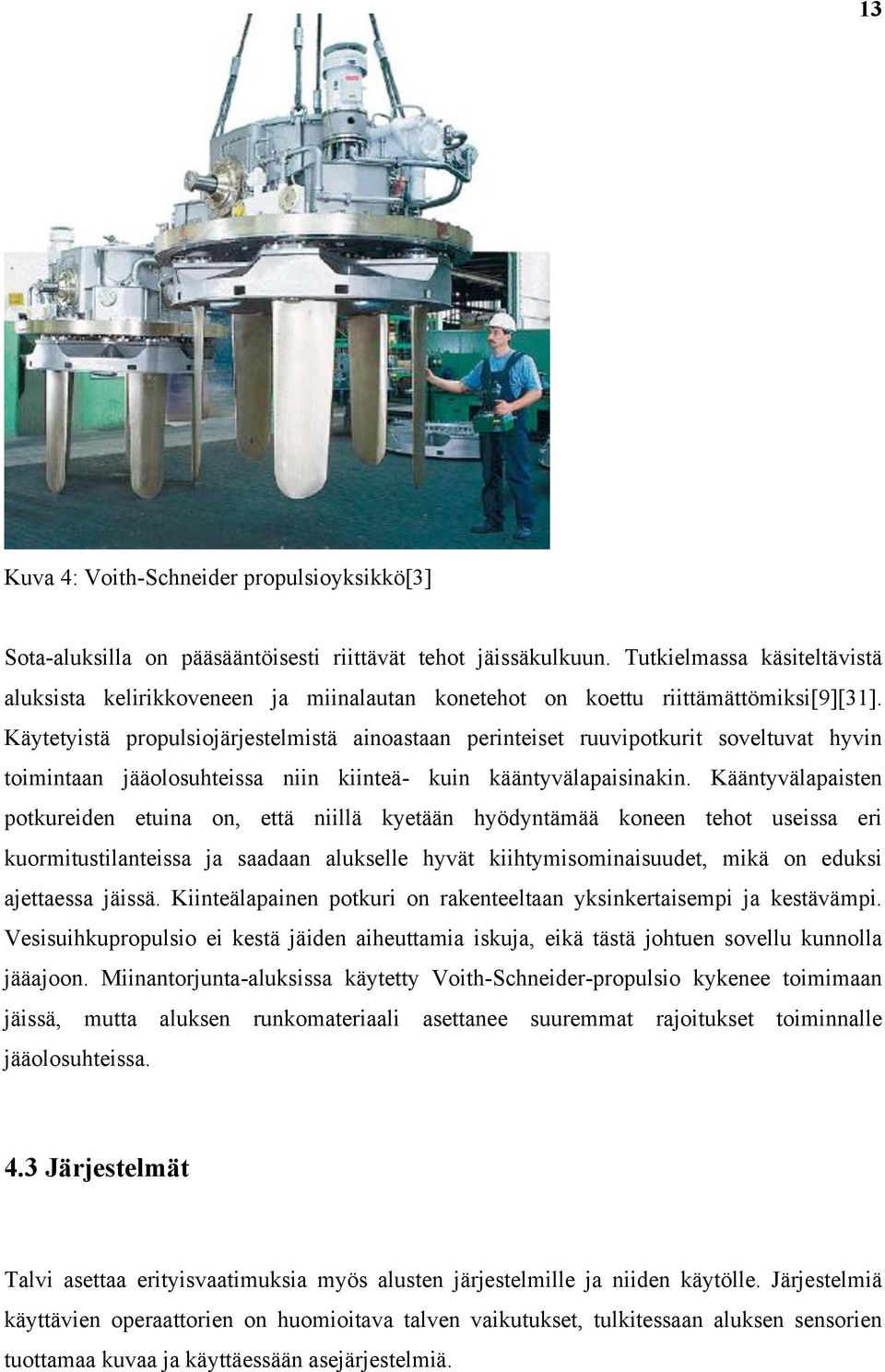 Käytetyistä propulsiojärjestelmistä ainoastaan perinteiset ruuvipotkurit soveltuvat hyvin toimintaan jääolosuhteissa niin kiinteä- kuin kääntyvälapaisinakin.