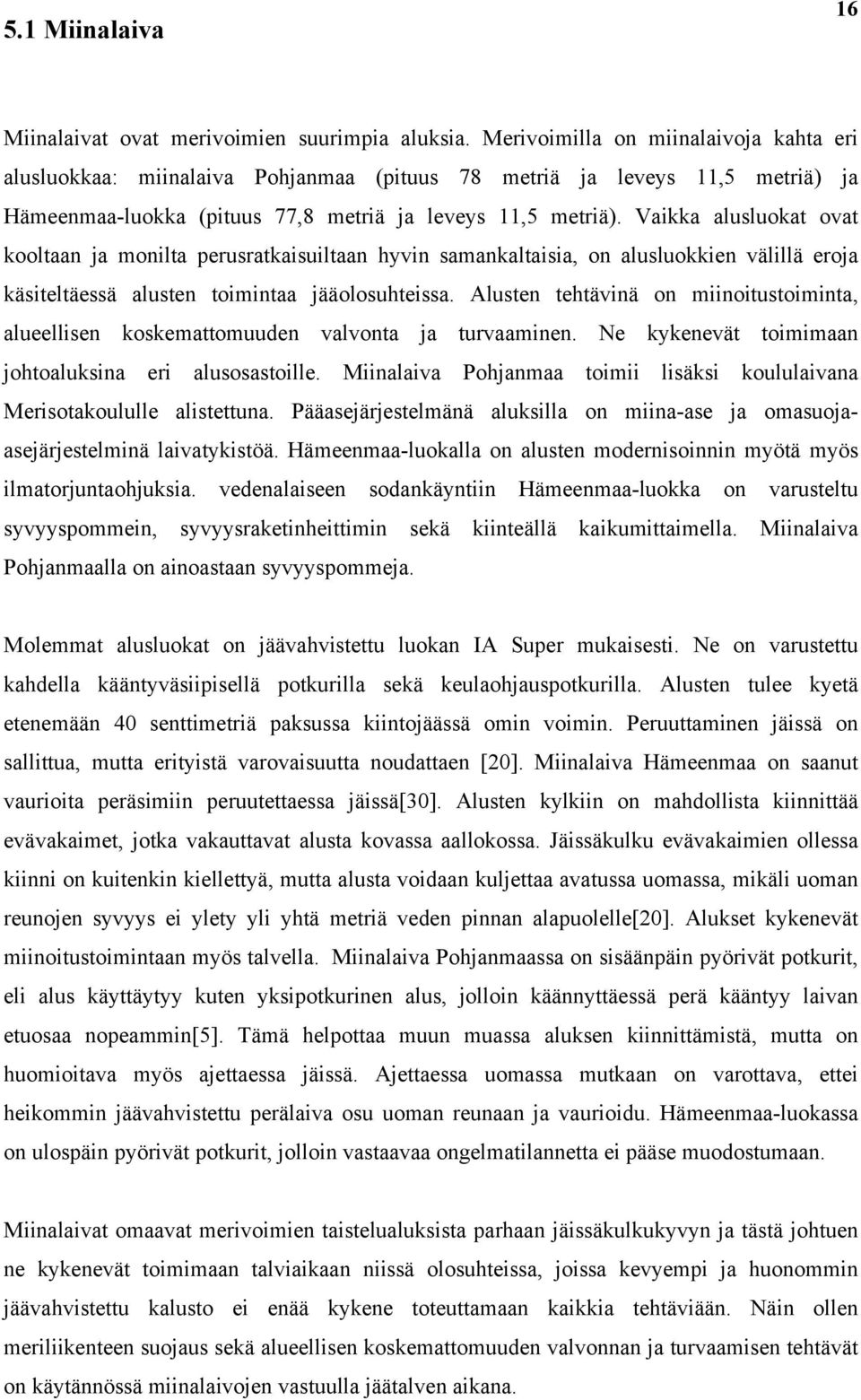 Vaikka alusluokat ovat kooltaan ja monilta perusratkaisuiltaan hyvin samankaltaisia, on alusluokkien välillä eroja käsiteltäessä alusten toimintaa jääolosuhteissa.