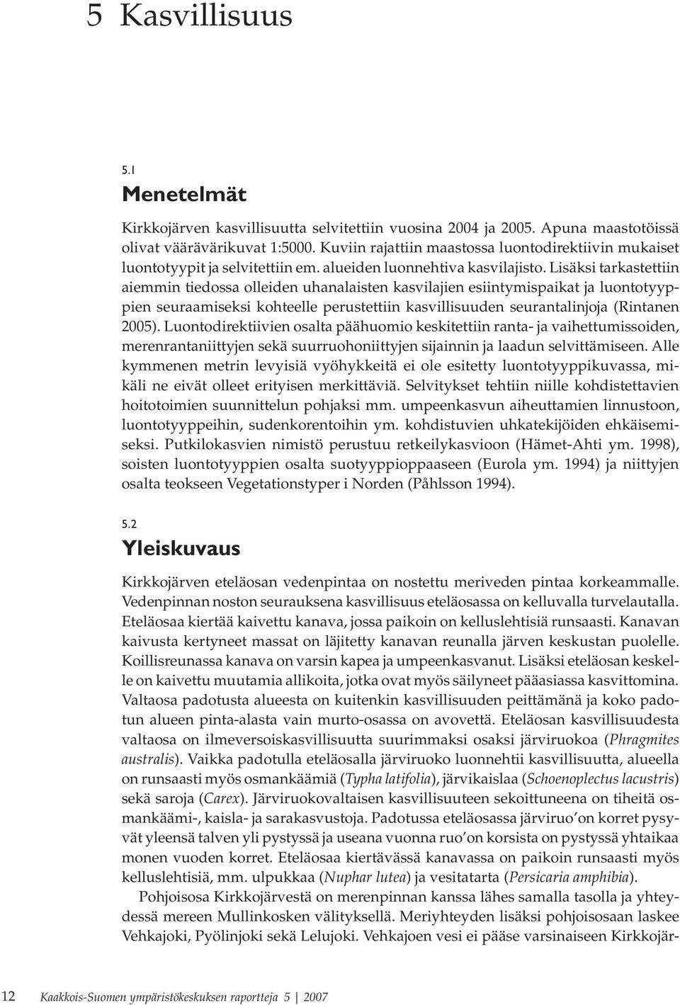 Lisäksi tarkastettiin aiemmin tiedossa olleiden uhanalaisten kasvilajien esiintymispaikat ja luontotyyppien seuraamiseksi kohteelle perustettiin kasvillisuuden seurantalinjoja (Rintanen 2005).