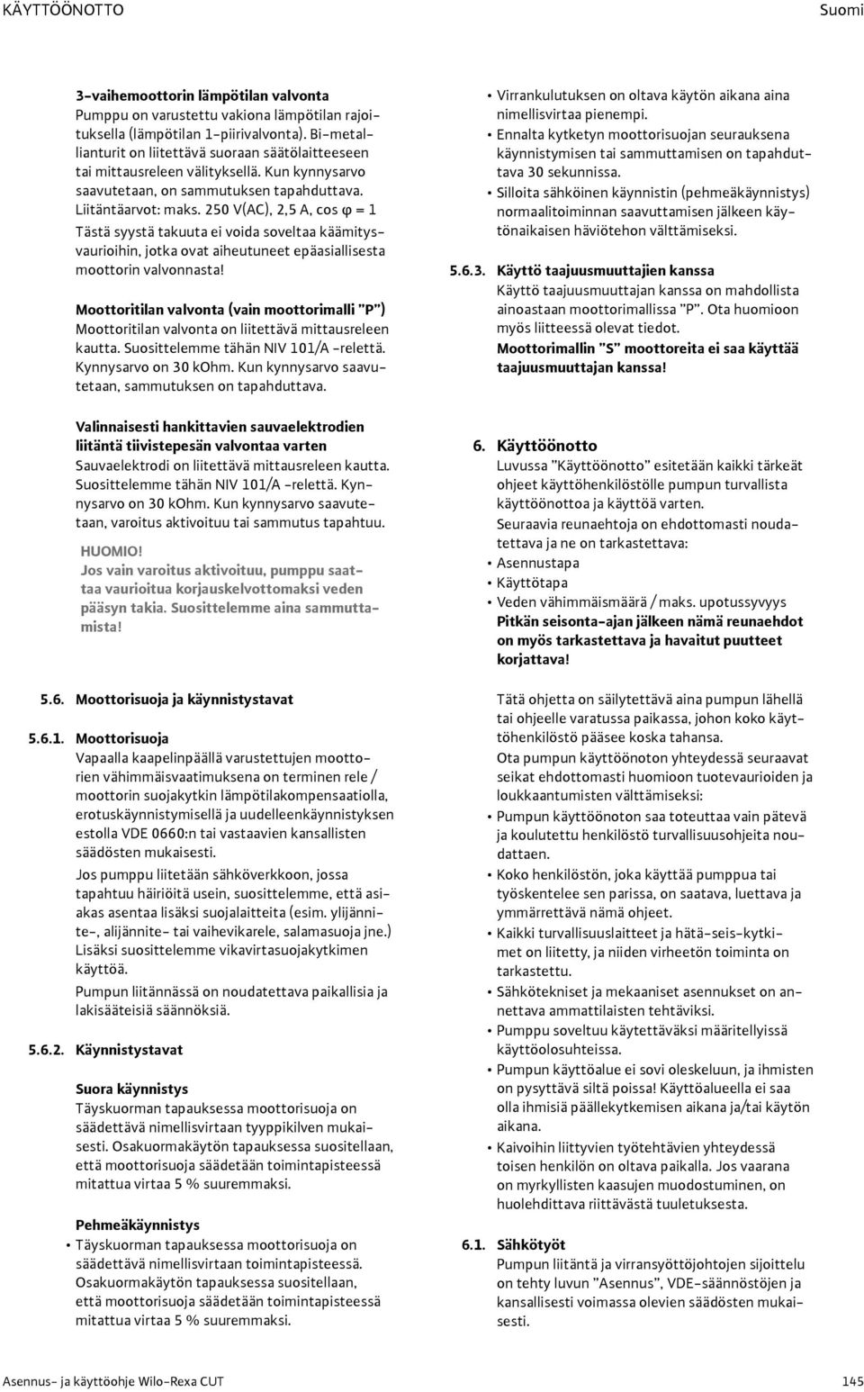 250 V(AC), 2,5 A, cos φ = 1 Tästä syystä takuuta ei voida soveltaa käämitysvaurioihin, jotka ovat aiheutuneet epäasiallisesta moottorin valvonnasta!