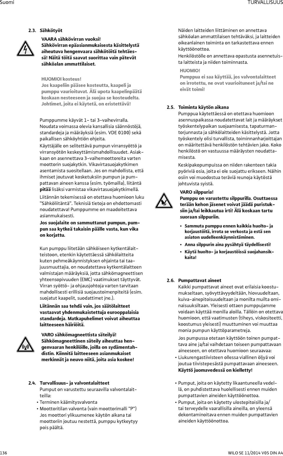 Älä upota kaapelinpäätä koskaan nesteeseen ja suojaa se kosteudelta. Johtimet, joita ei käytetä, on eristettävä! Pumppumme käyvät 1- tai 3-vaihevirralla.