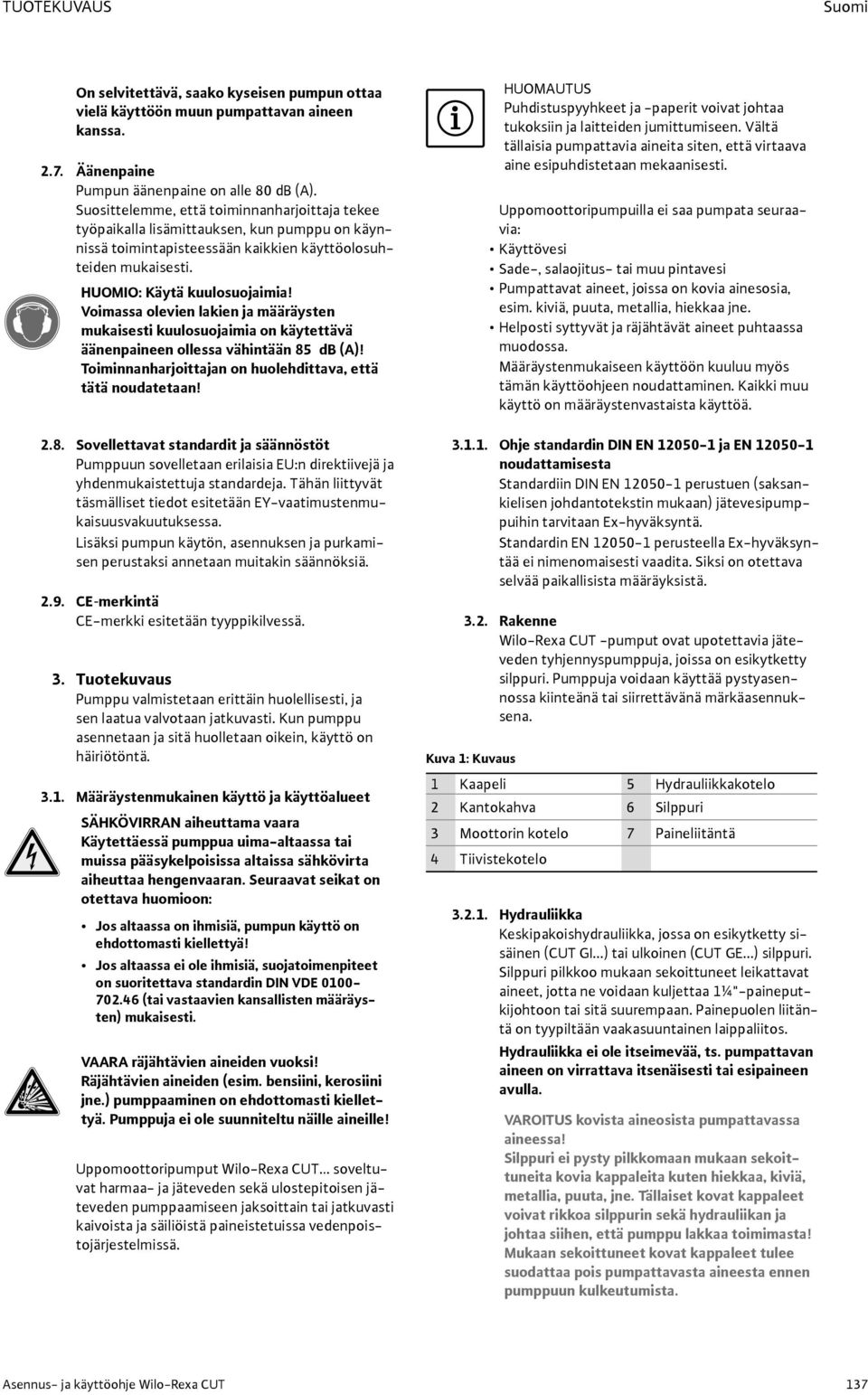 Voimassa olevien lakien ja määräysten mukaisesti kuulosuojaimia on käytettävä äänenpaineen ollessa vähintään 85
