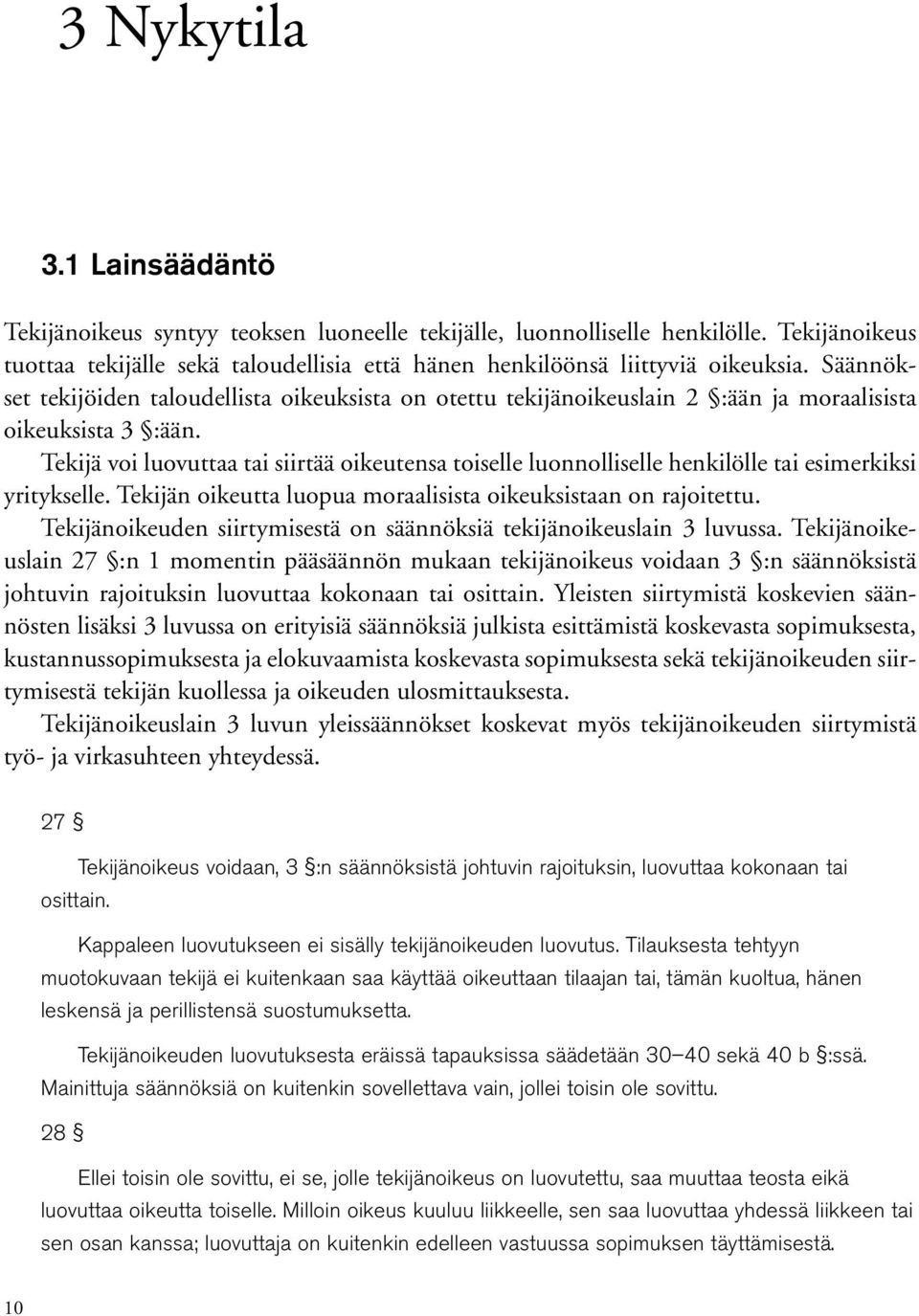 Tekijä voi luovuttaa tai siirtää oikeutensa toiselle luonnolliselle henkilölle tai esimerkiksi yritykselle. Tekijän oikeutta luopua moraalisista oikeuksistaan on rajoitettu.