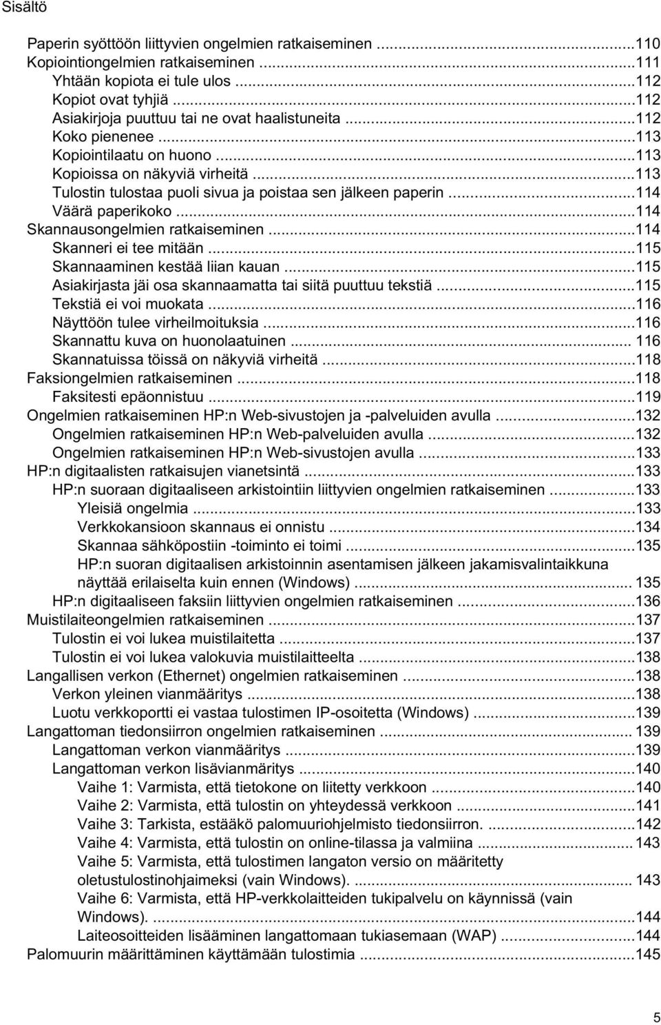 ..113 Tulostin tulostaa puoli sivua ja poistaa sen jälkeen paperin...114 Väärä paperikoko...114 Skannausongelmien ratkaiseminen...114 Skanneri ei tee mitään...115 Skannaaminen kestää liian kauan.