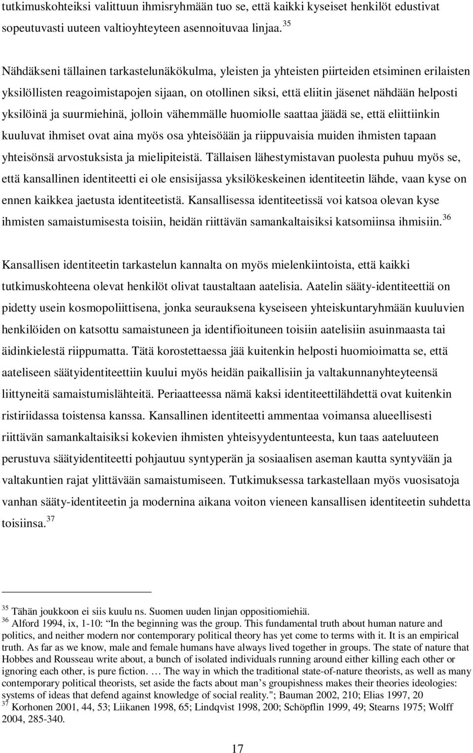 yksilöinä ja suurmiehinä, jolloin vähemmälle huomiolle saattaa jäädä se, että eliittiinkin kuuluvat ihmiset ovat aina myös osa yhteisöään ja riippuvaisia muiden ihmisten tapaan yhteisönsä